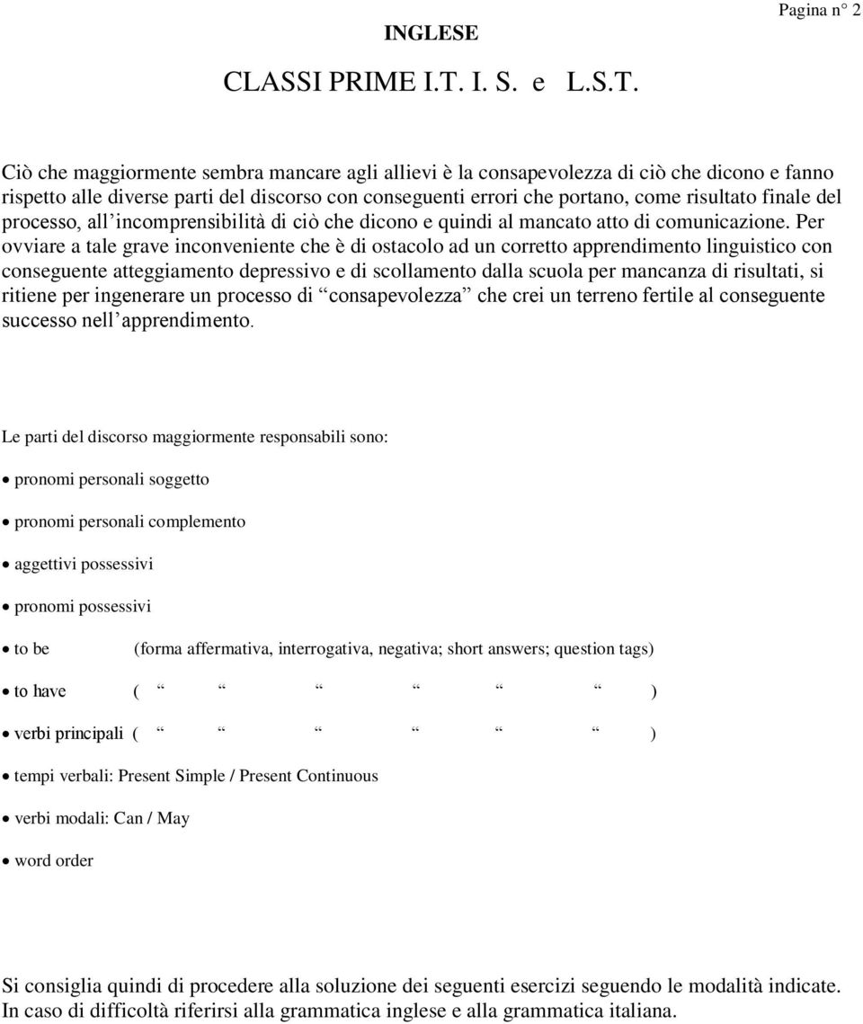 Ciò che maggiormente sembra mancare agli allievi è la consapevolezza di ciò che dicono e fanno rispetto alle diverse parti del discorso con conseguenti errori che portano, come risultato finale del