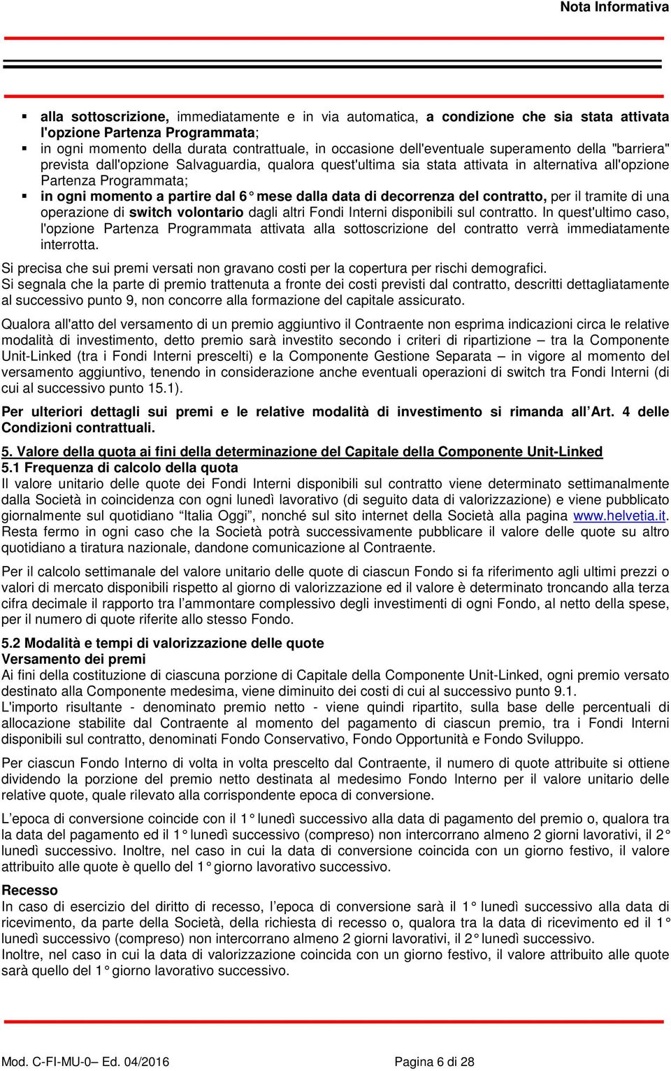 6 mese dalla data di decorrenza del contratto, per il tramite di una operazione di switch volontario dagli altri Fondi Interni disponibili sul contratto.