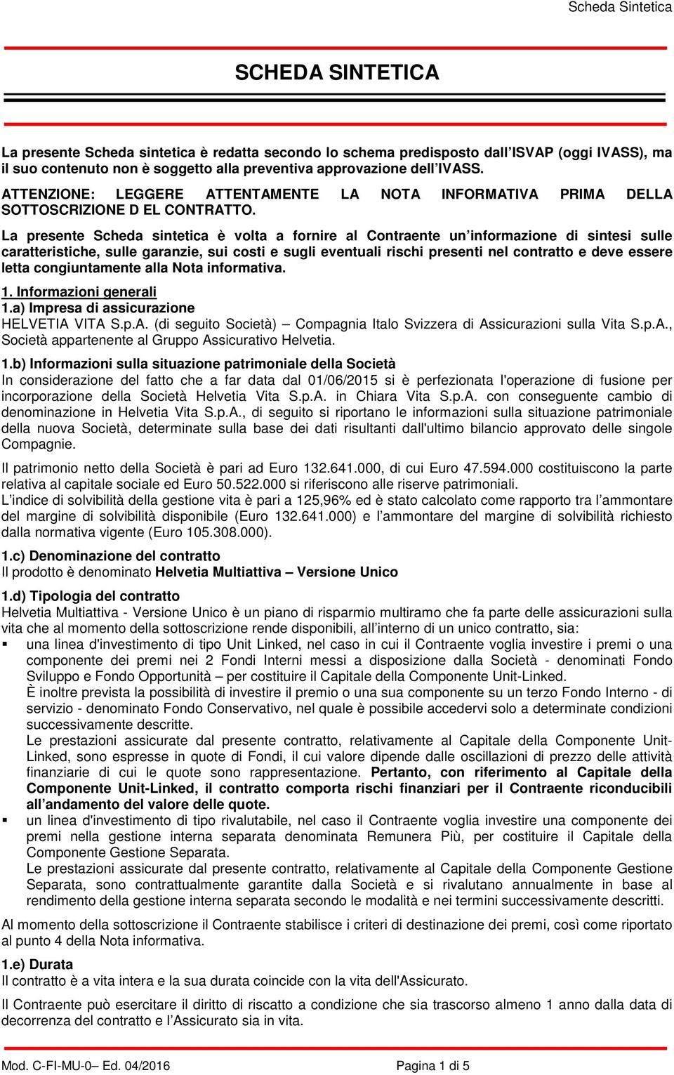 La presente Scheda sintetica è volta a fornire al Contraente un informazione di sintesi sulle caratteristiche, sulle garanzie, sui costi e sugli eventuali rischi presenti nel contratto e deve essere