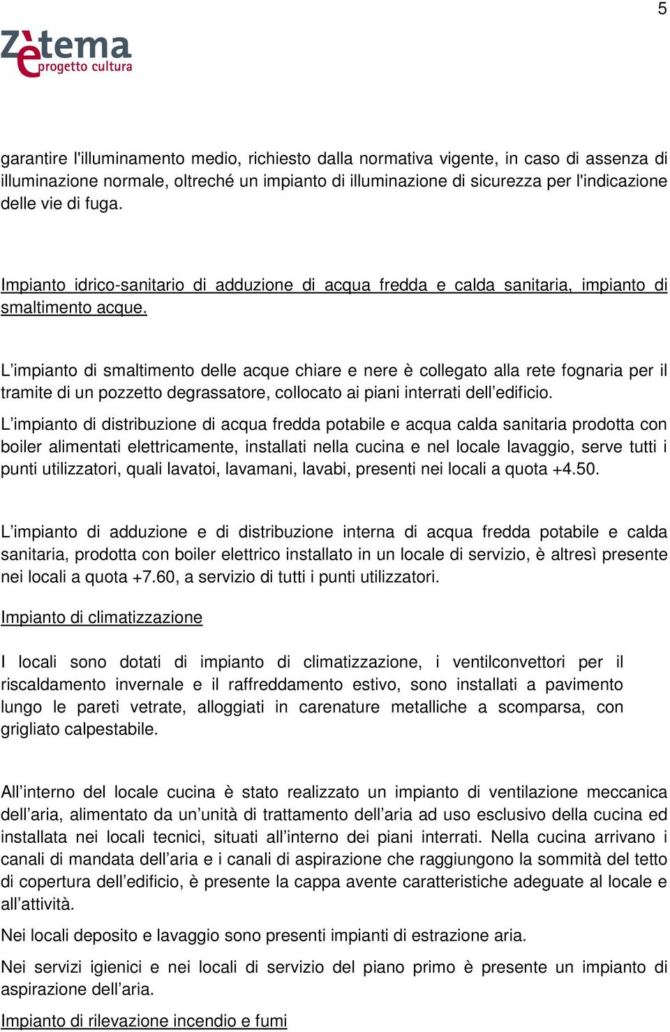 L impianto di smaltimento delle acque chiare e nere è collegato alla rete fognaria per il tramite di un pozzetto degrassatore, collocato ai piani interrati dell edificio.