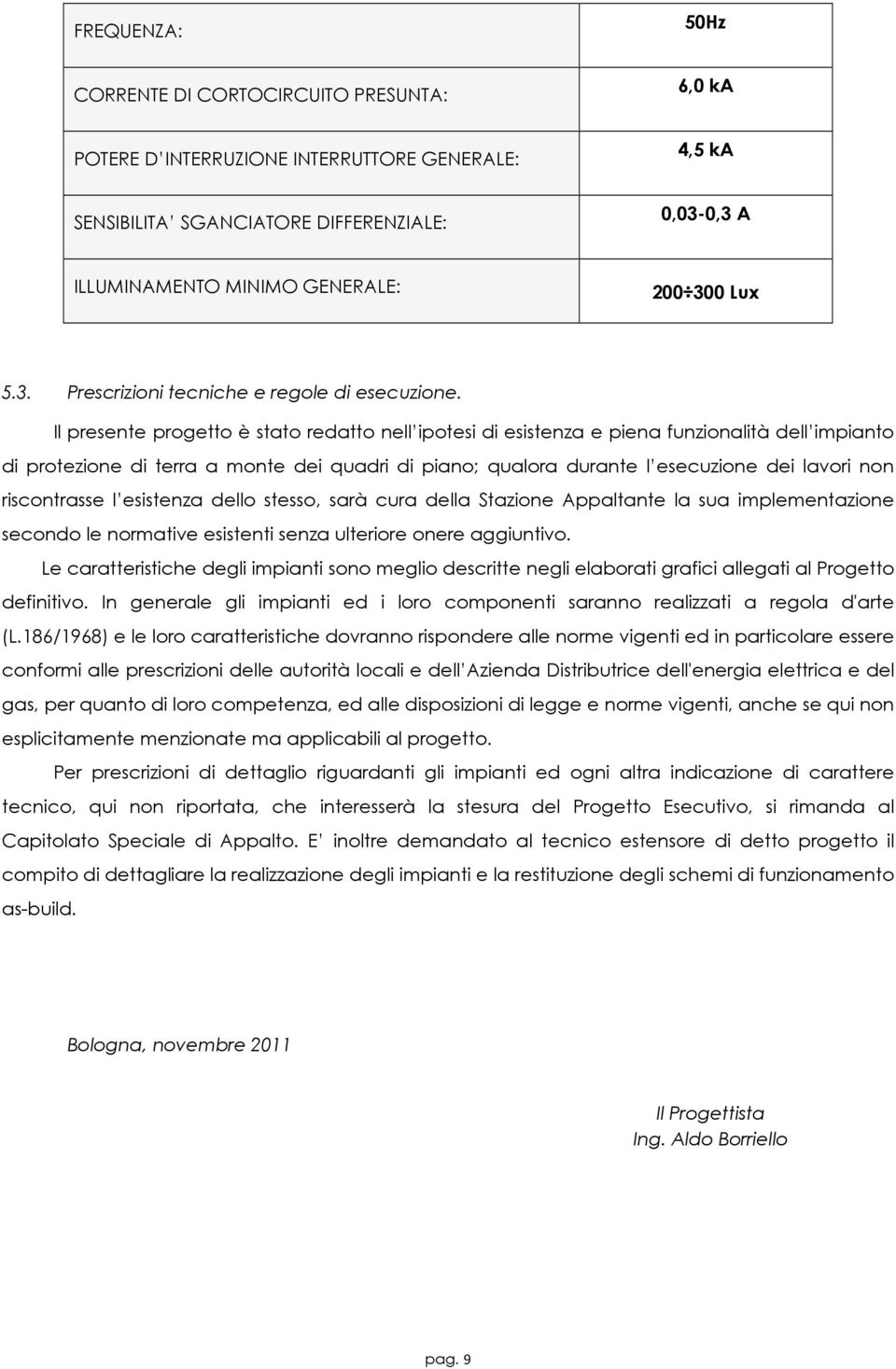 Il presente progetto è stato redatto nell ipotesi di esistenza e piena funzionalità dell impianto di protezione di terra a monte dei quadri di piano; qualora durante l esecuzione dei lavori non