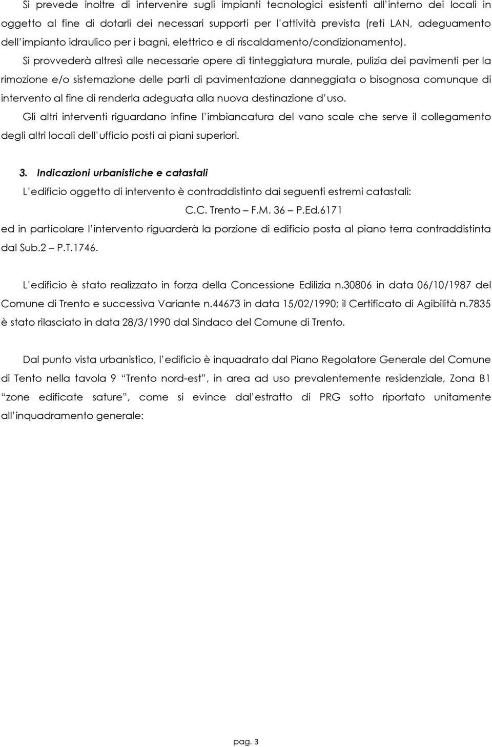 Si provvederà altresì alle necessarie opere di tinteggiatura murale, pulizia dei pavimenti per la rimozione e/o sistemazione delle parti di pavimentazione danneggiata o bisognosa comunque di