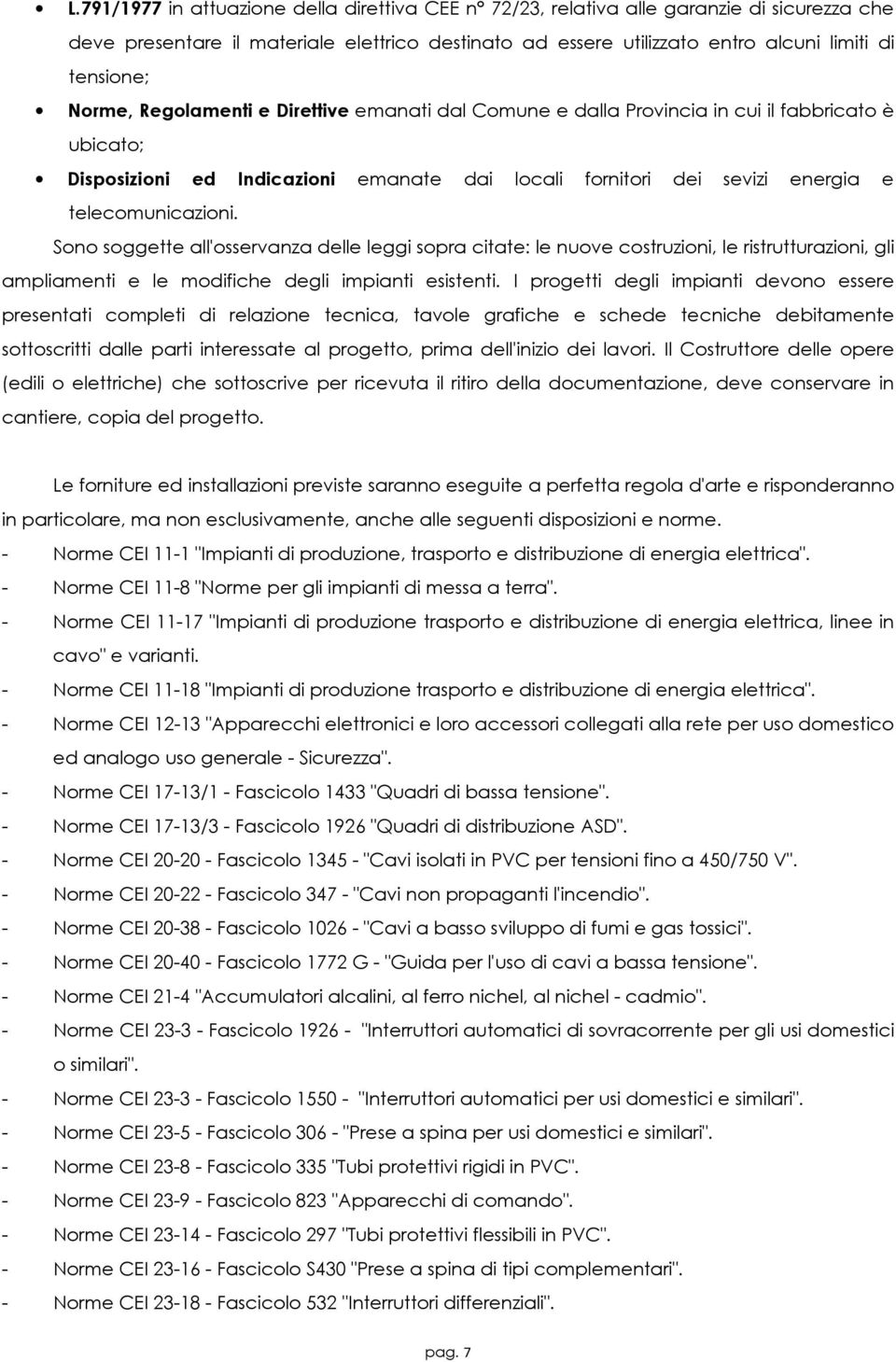 Sono soggette all'osservanza delle leggi sopra citate: le nuove costruzioni, le ristrutturazioni, gli ampliamenti e le modifiche degli impianti esistenti.