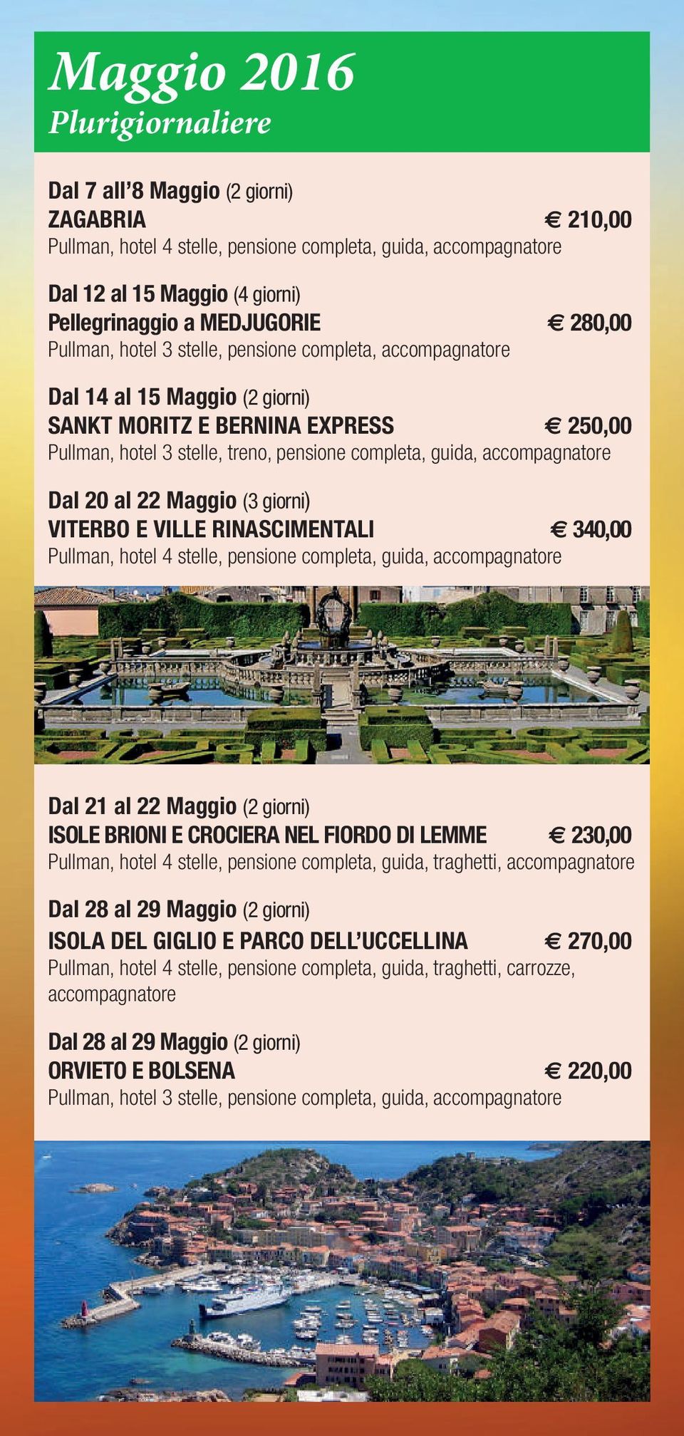 completa, guida, accompagnatore Dal 20 al 22 Maggio (3 giorni) VITERBO E VILLE RINASCIMENTALI e 340,00 Pullman, hotel 4 stelle, pensione completa, guida, accompagnatore Dal 21 al 22 Maggio (2 giorni)