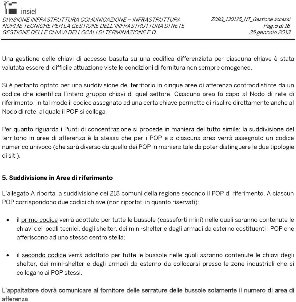 omogenee. Si è pertanto optato per una suddivisione del territorio in cinque aree di afferenza contraddistinte da un codice che identifica l intero gruppo chiavi di quel settore.