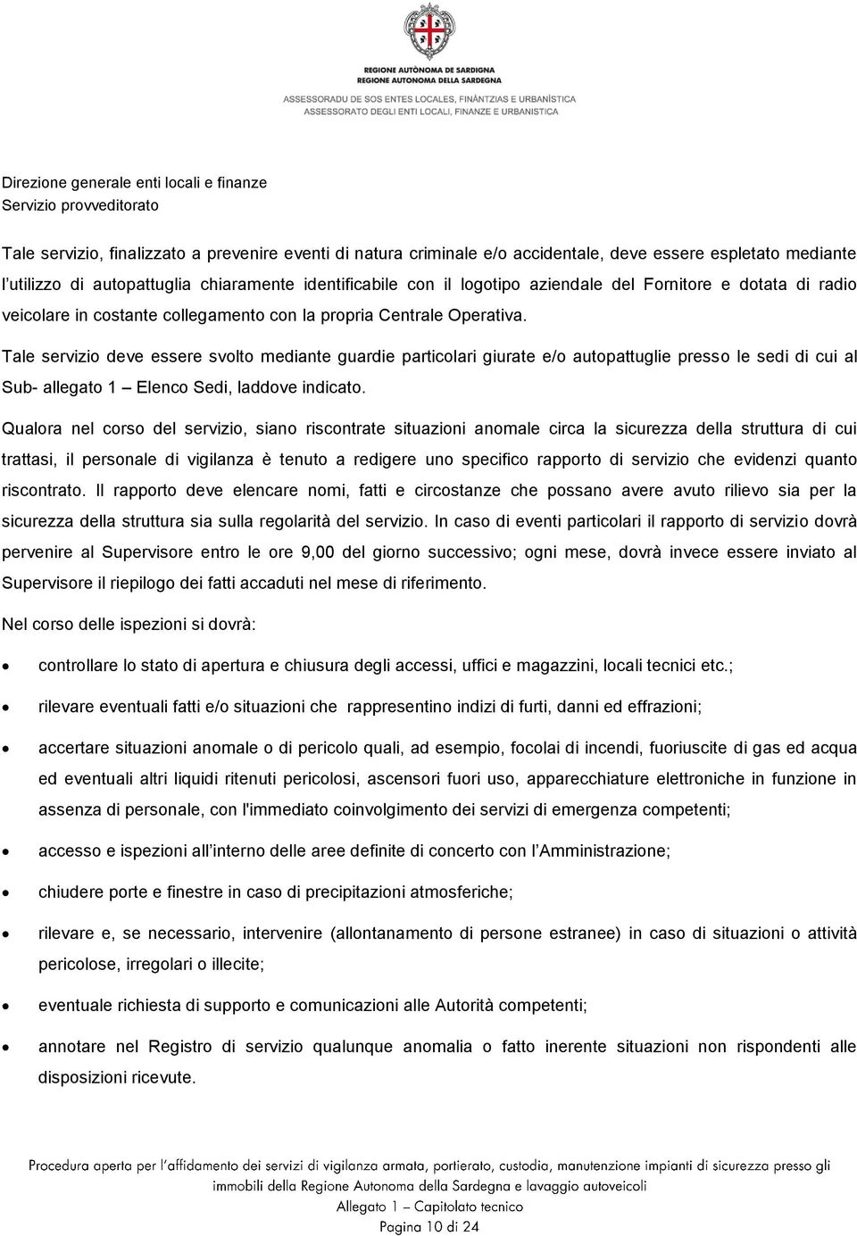 Tale servizio deve essere svolto mediante guardie particolari giurate e/o autopattuglie presso le sedi di cui al Sub- allegato 1 Elenco Sedi, laddove indicato.