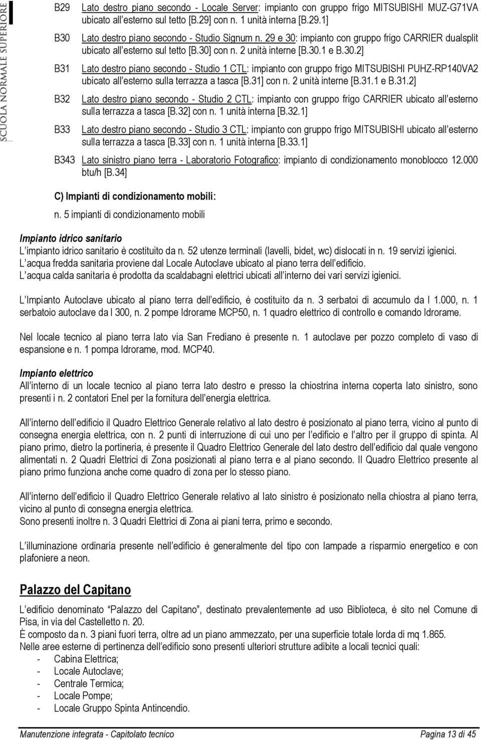 31] con n. 2 unità interne [B.31.1 e B.31.2] Lato destro piano secondo - Studio 2 CTL: impianto con gruppo frigo CARRIER ubicato all esterno sulla terrazza a tasca [B.32]