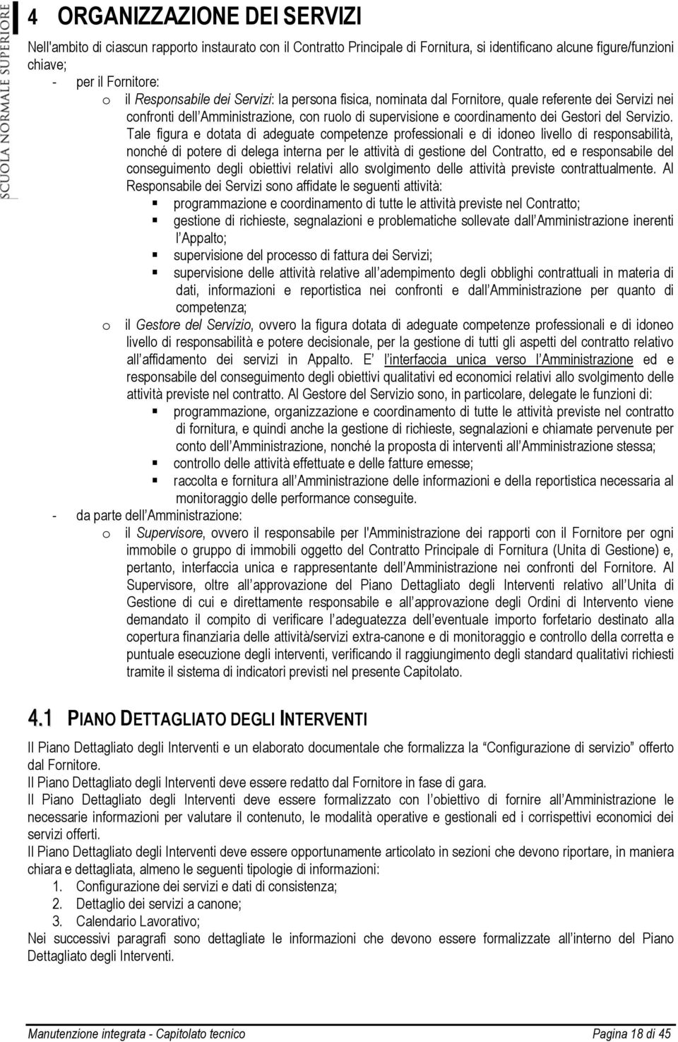 Tale figura e dotata di adeguate competenze professionali e di idoneo livello di responsabilità, nonché di potere di delega interna per le attività di gestione del Contratto, ed e responsabile del