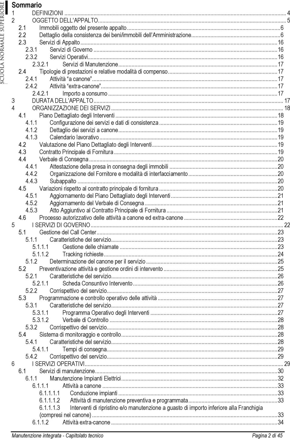 .. 17 2.4.2 Attività extra-canone... 17 2.4.2.1 Importo a consumo... 17 3 DURATA DELL APPALTO... 17 4 ORGANIZZAZIONE DEI SERVIZI... 18 4.1 Piano Dettagliato degli Interventi... 18 4.1.1 Configurazione dei servizi e dati di consistenza.