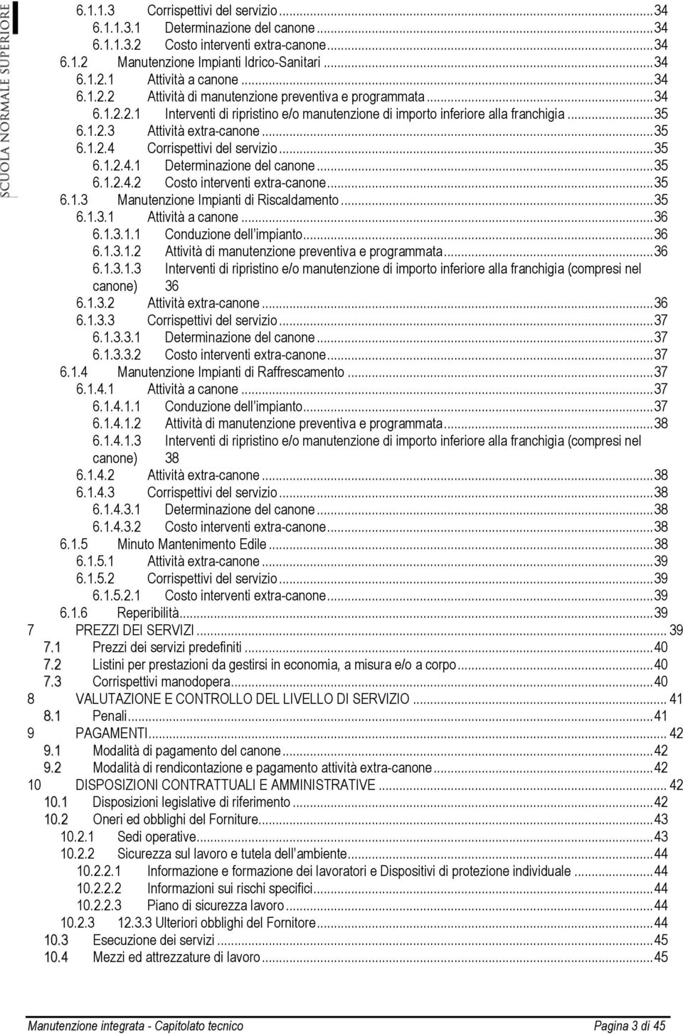 .. 35 6.1.2.4 Corrispettivi del servizio... 35 6.1.2.4.1 Determinazione del canone... 35 6.1.2.4.2 Costo interventi extra-canone... 35 6.1.3 Manutenzione Impianti di Riscaldamento... 35 6.1.3.1 Attività a canone.