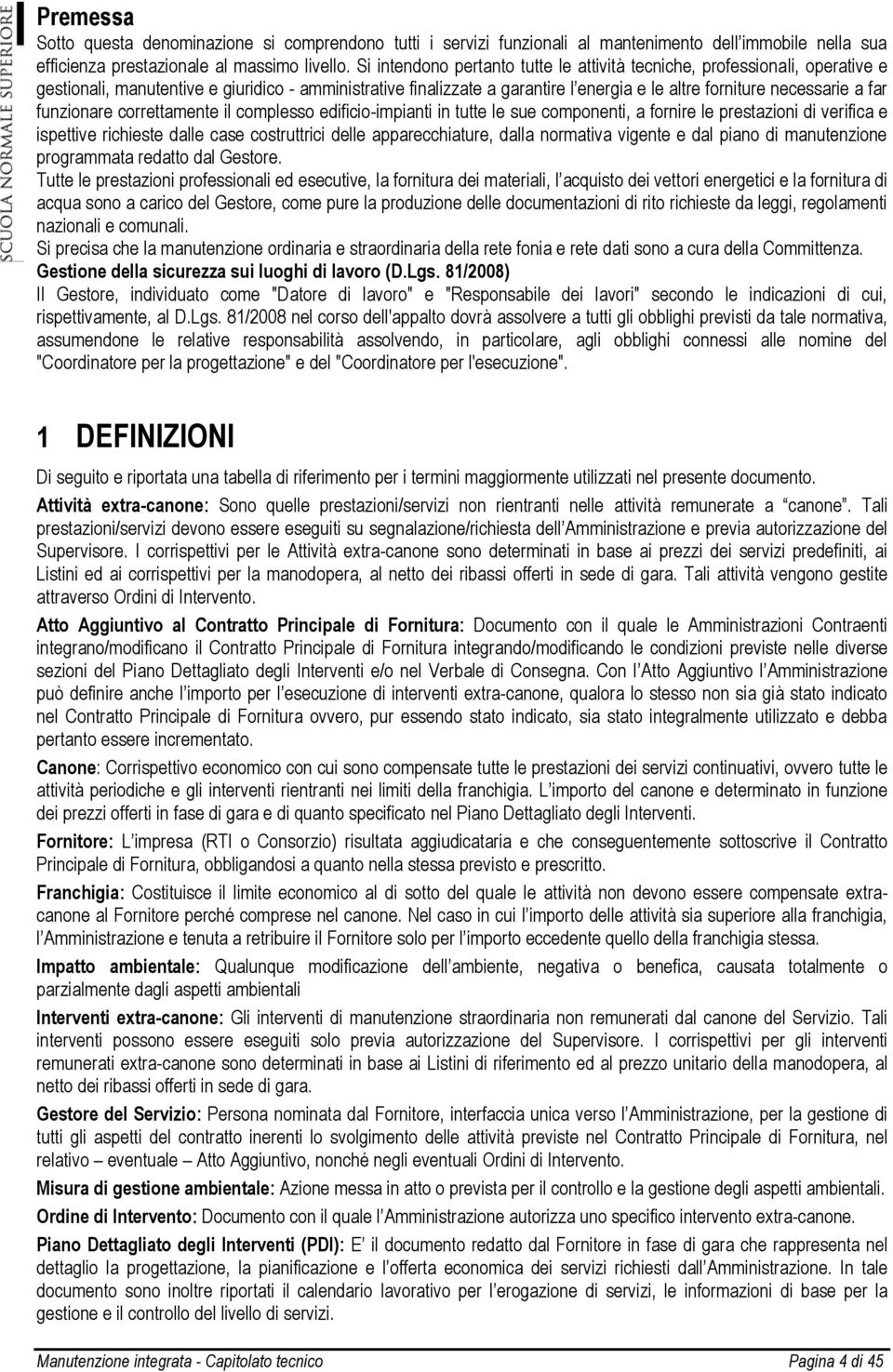 far funzionare correttamente il complesso edificio-impianti in tutte le sue componenti, a fornire le prestazioni di verifica e ispettive richieste dalle case costruttrici delle apparecchiature, dalla