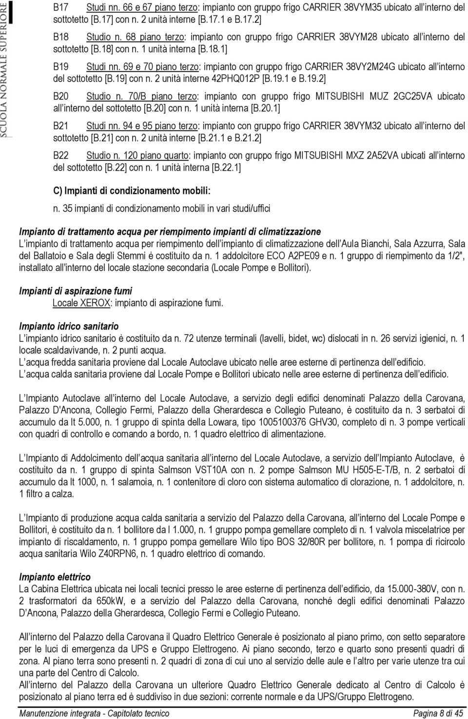 69 e 70 piano terzo: impianto con gruppo frigo CARRIER 38VY2M24G ubicato all interno del sottotetto [B.19] con n. 2 unità interne 42PHQ012P [B.19.1 e B.19.2] B20 Studio n.