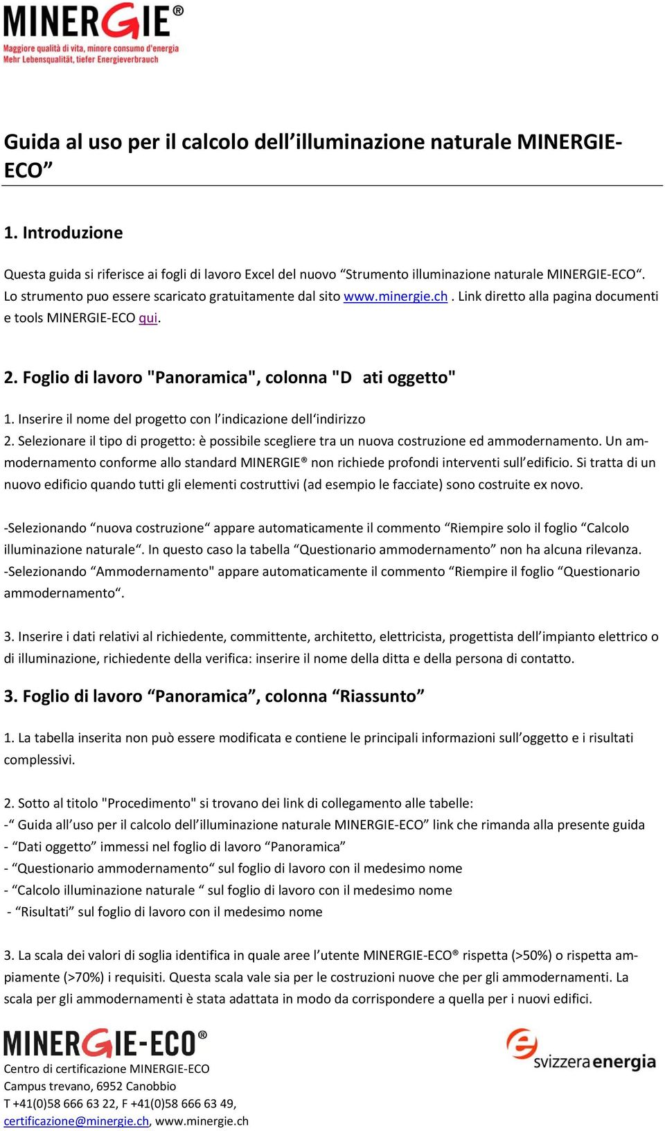 Inserire il nome del progetto con l indicazione dell indirizzo 2. Selezionare il tipo di progetto: è possibile scegliere tra un nuova costruzione ed ammodernamento.