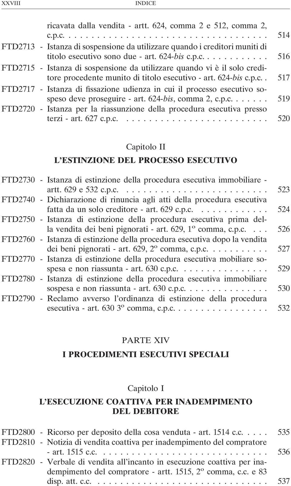 624-bis, comma 2, c.p.c.... 519 FTD2720 - Istanza per la riassunzione della procedura esecutiva presso terzi - art. 627 c.p.c.... 520 Capitolo II L ESTINZIONE DEL PROCESSO ESECUTIVO FTD2730 - Istanza di estinzione della procedura esecutiva immobiliare - artt.