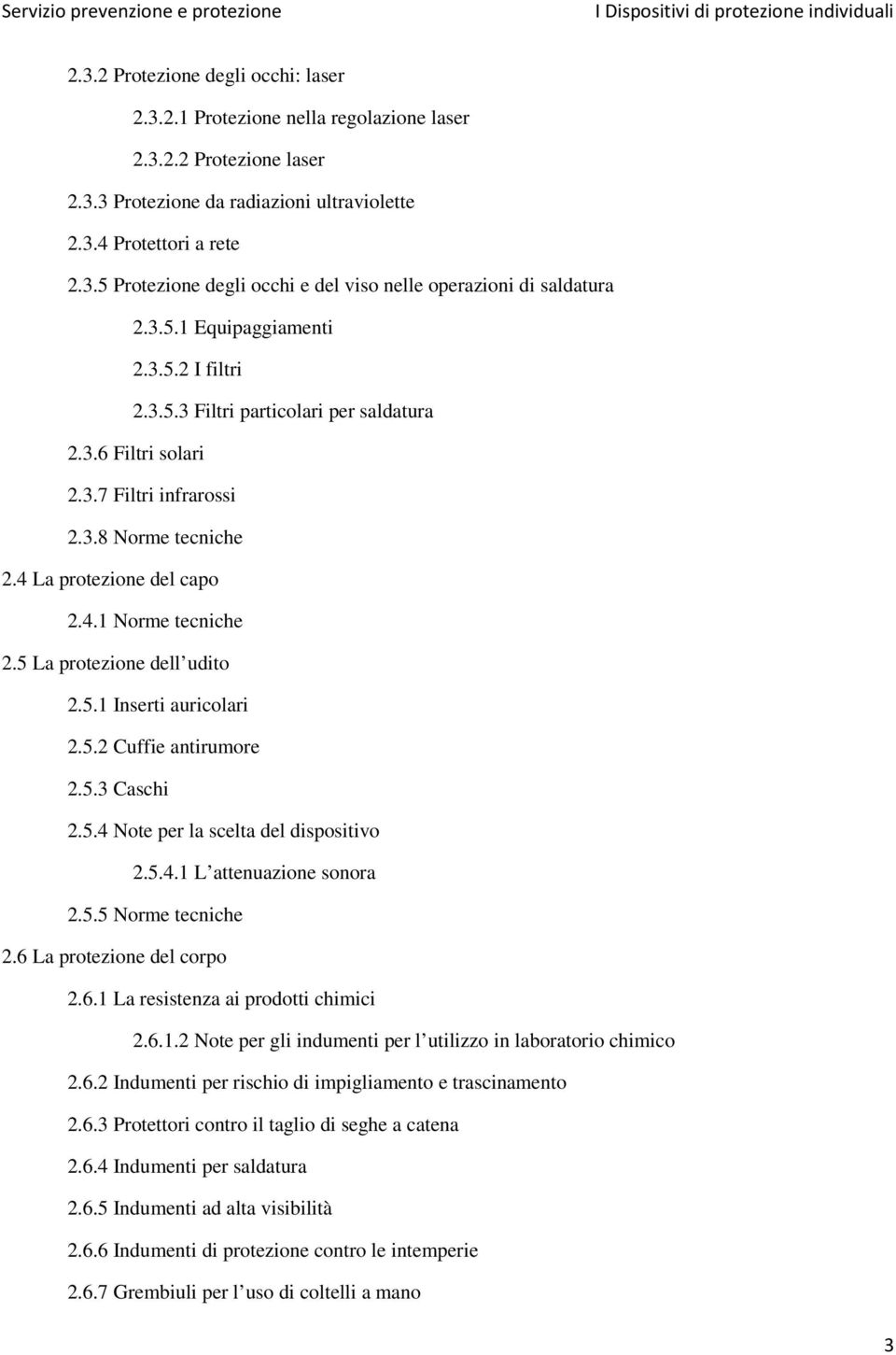 5 La protezione dell udito 2.5.1 Inserti auricolari 2.5.2 Cuffie antirumore 2.5.3 Caschi 2.5.4 Note per la scelta del dispositivo 2.5.4.1 L attenuazione sonora 2.5.5 Norme tecniche 2.