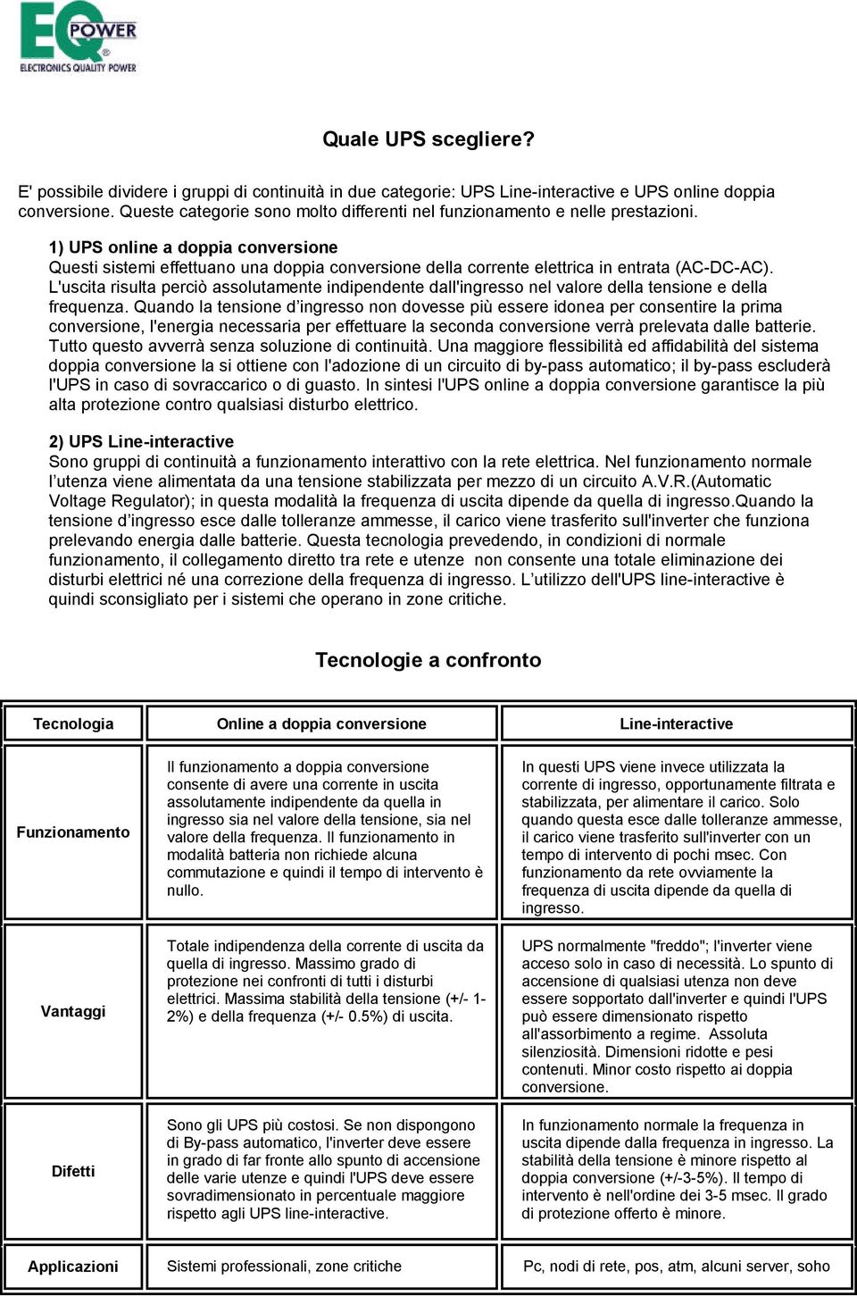 1) UPS online a doppia conversione Questi sistemi effettuano una doppia conversione della corrente elettrica in entrata (AC-DC-AC).