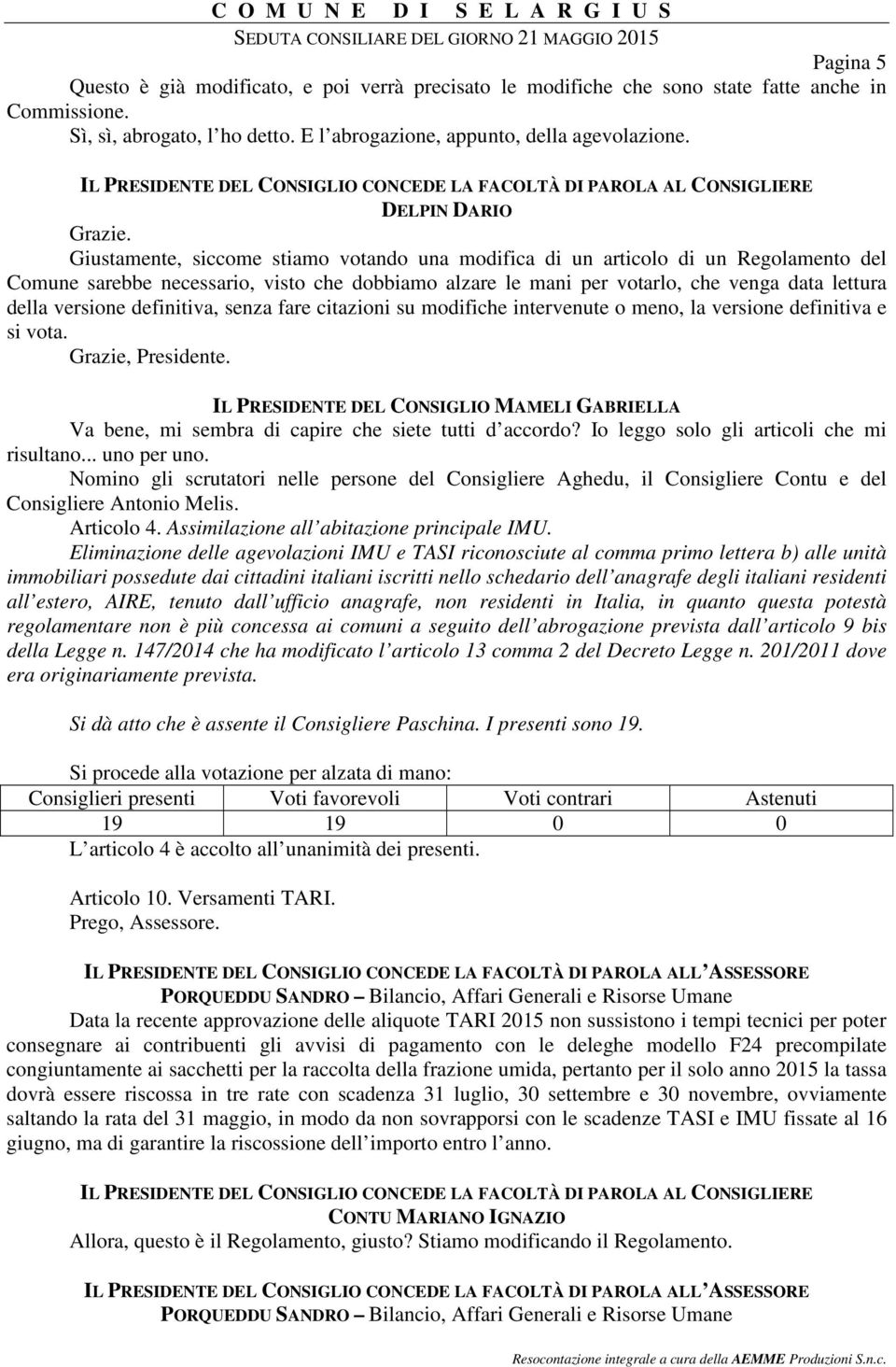 della versione definitiva, senza fare citazioni su modifiche intervenute o meno, la versione definitiva e si vota. Grazie, Presidente. Va bene, mi sembra di capire che siete tutti d accordo?