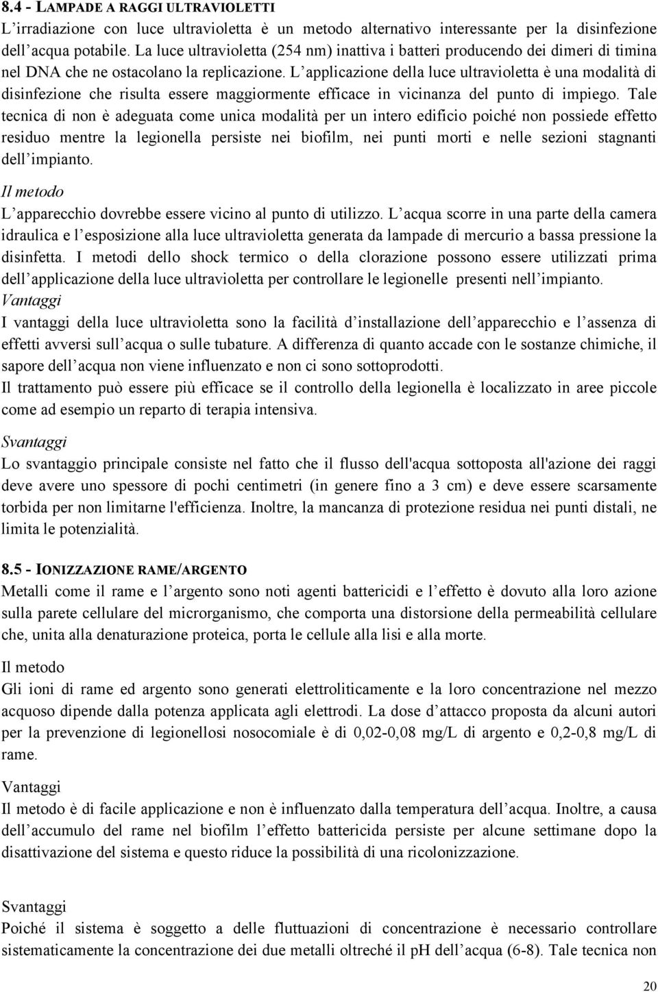 L applicazione della luce ultravioletta è una modalità di disinfezione che risulta essere maggiormente efficace in vicinanza del punto di impiego.