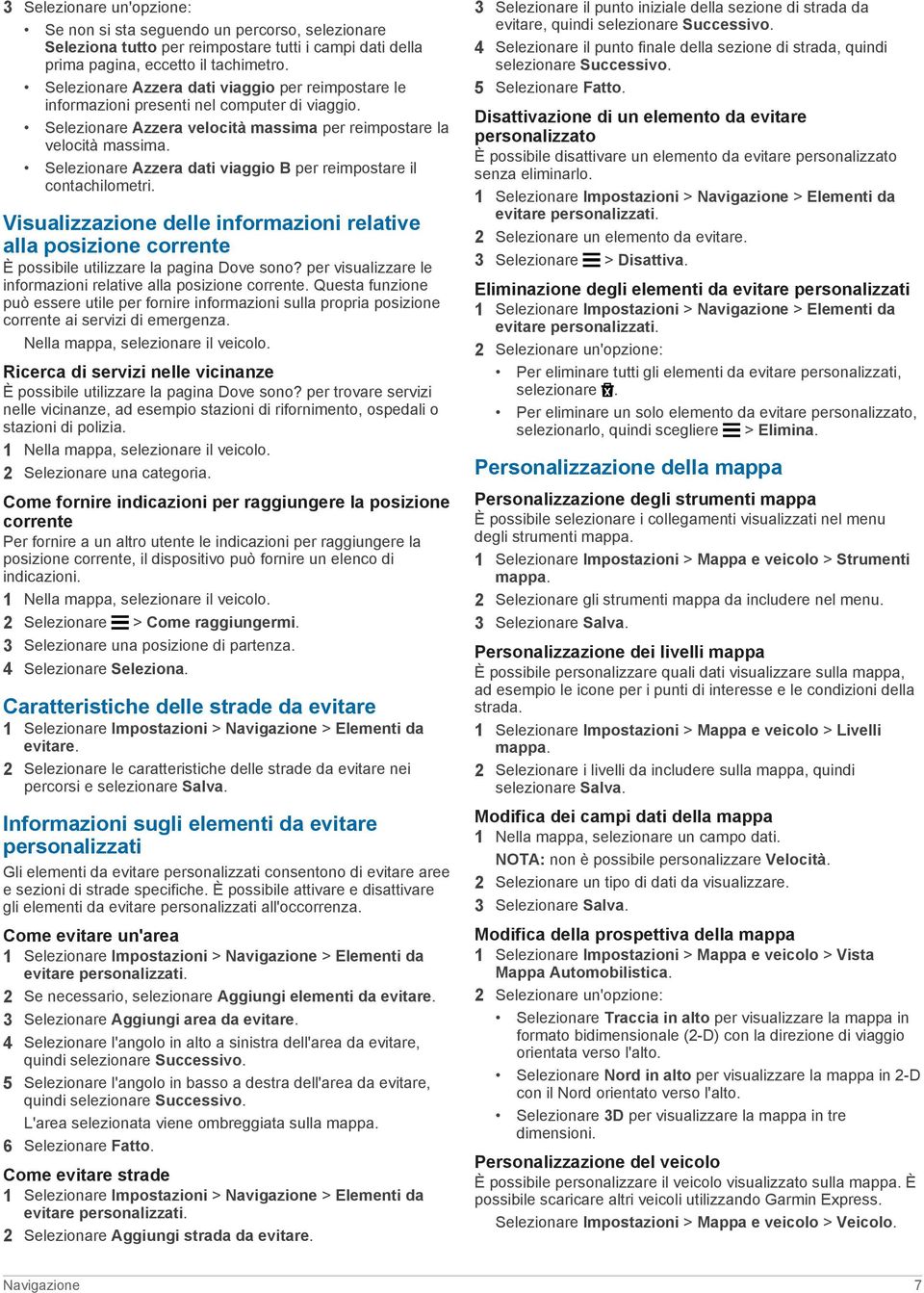 Selezionare Azzera dati viaggio B per reimpostare il contachilometri. Visualizzazione delle informazioni relative alla posizione corrente È possibile utilizzare la pagina Dove sono?