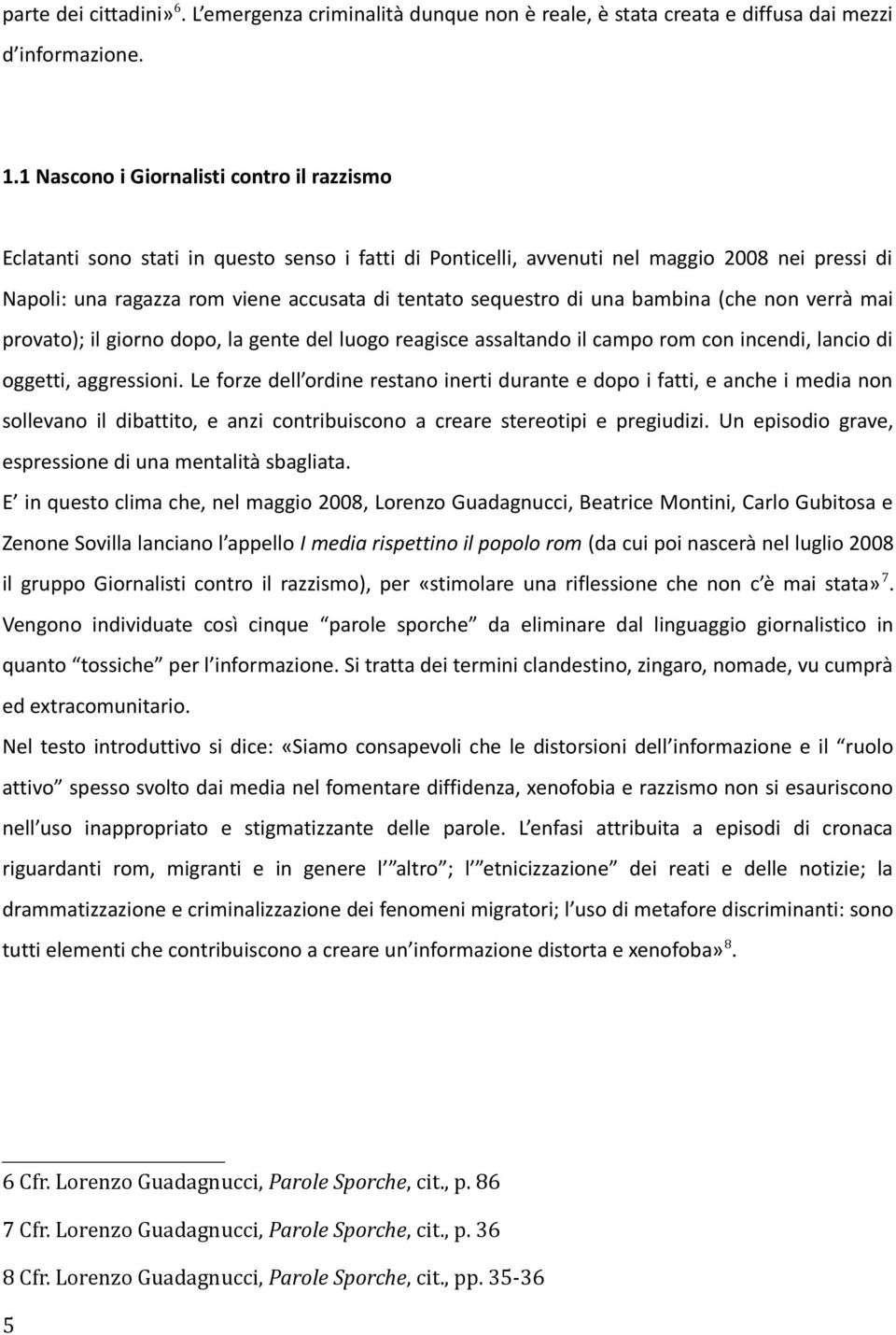 sequestro di una bambina (che non verrà mai provato); il giorno dopo, la gente del luogo reagisce assaltando il campo rom con incendi, lancio di oggetti, aggressioni.