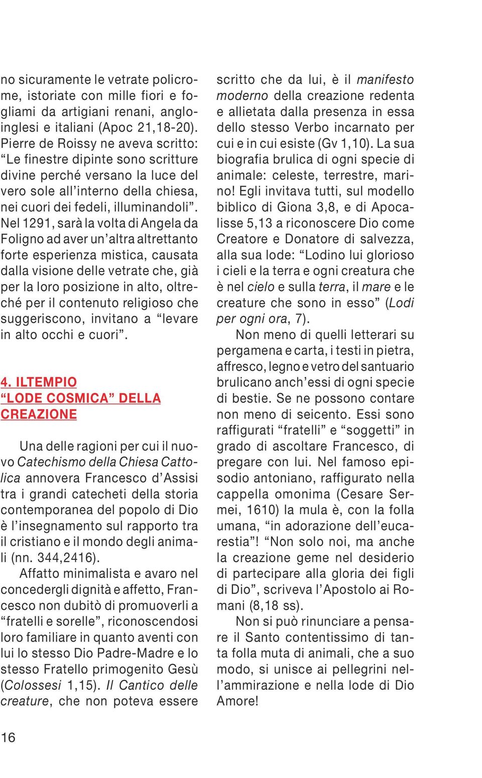 Nel 1291, sarà la volta di Angela da Foligno ad aver un altra altrettanto forte esperienza mistica, causata dalla visione delle vetrate che, già per la loro posizione in alto, oltreché per il