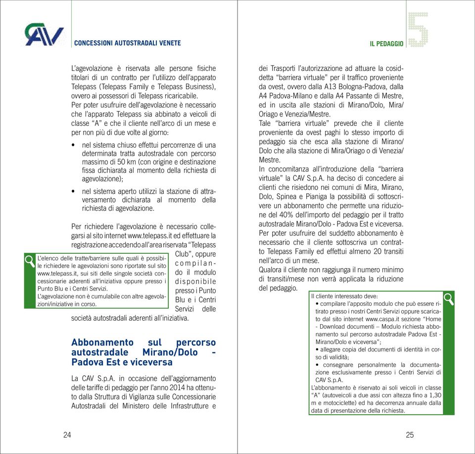 Per poter usufruire dell agevolazione è necessario che l apparato Telepass sia abbinato a veicoli di classe A e che il cliente nell arco di un mese e per non più di due volte al giorno: nel sistema