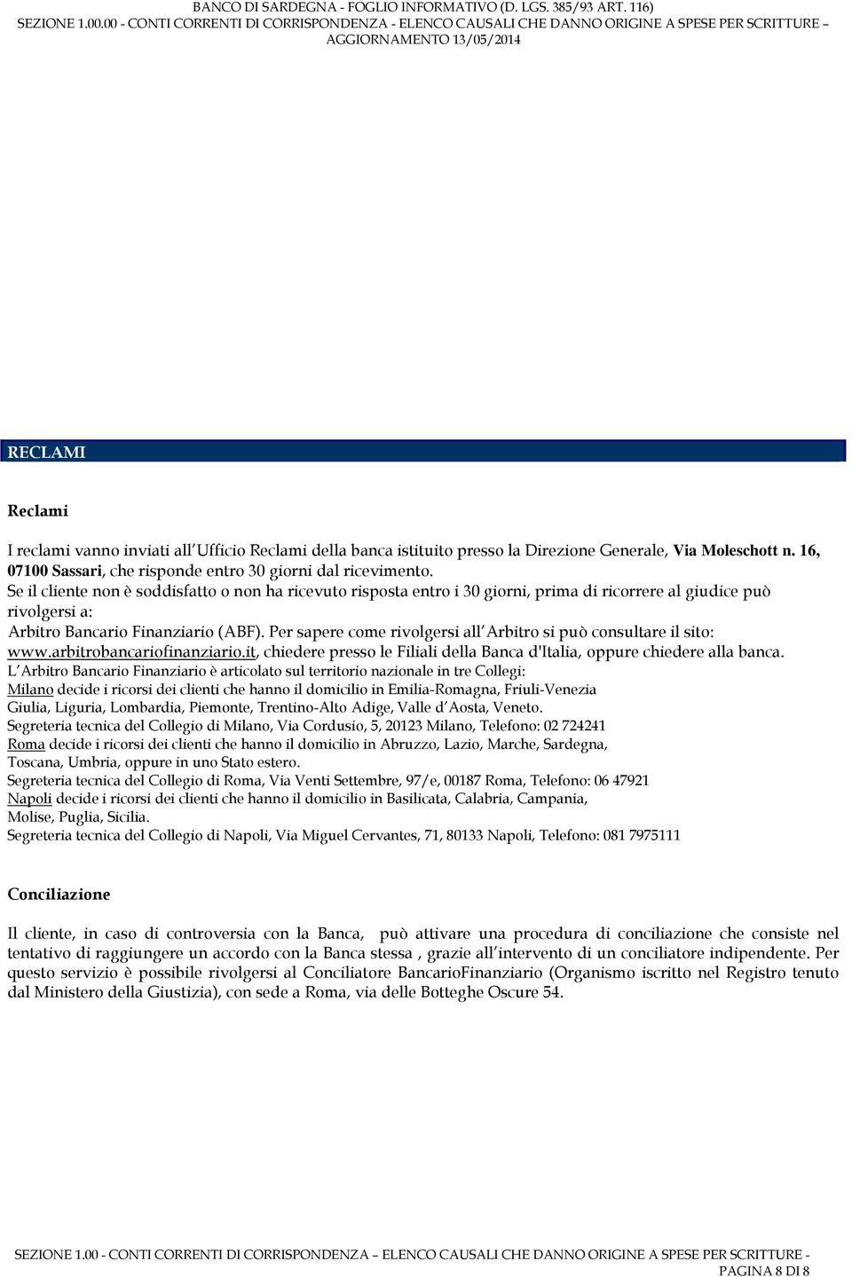 Per sapere come rivolgersi all Arbitro si può consultare il sito: www.arbitrobancariofinanziario.it, chiedere presso le Filiali della Banca d'italia, oppure chiedere alla banca.