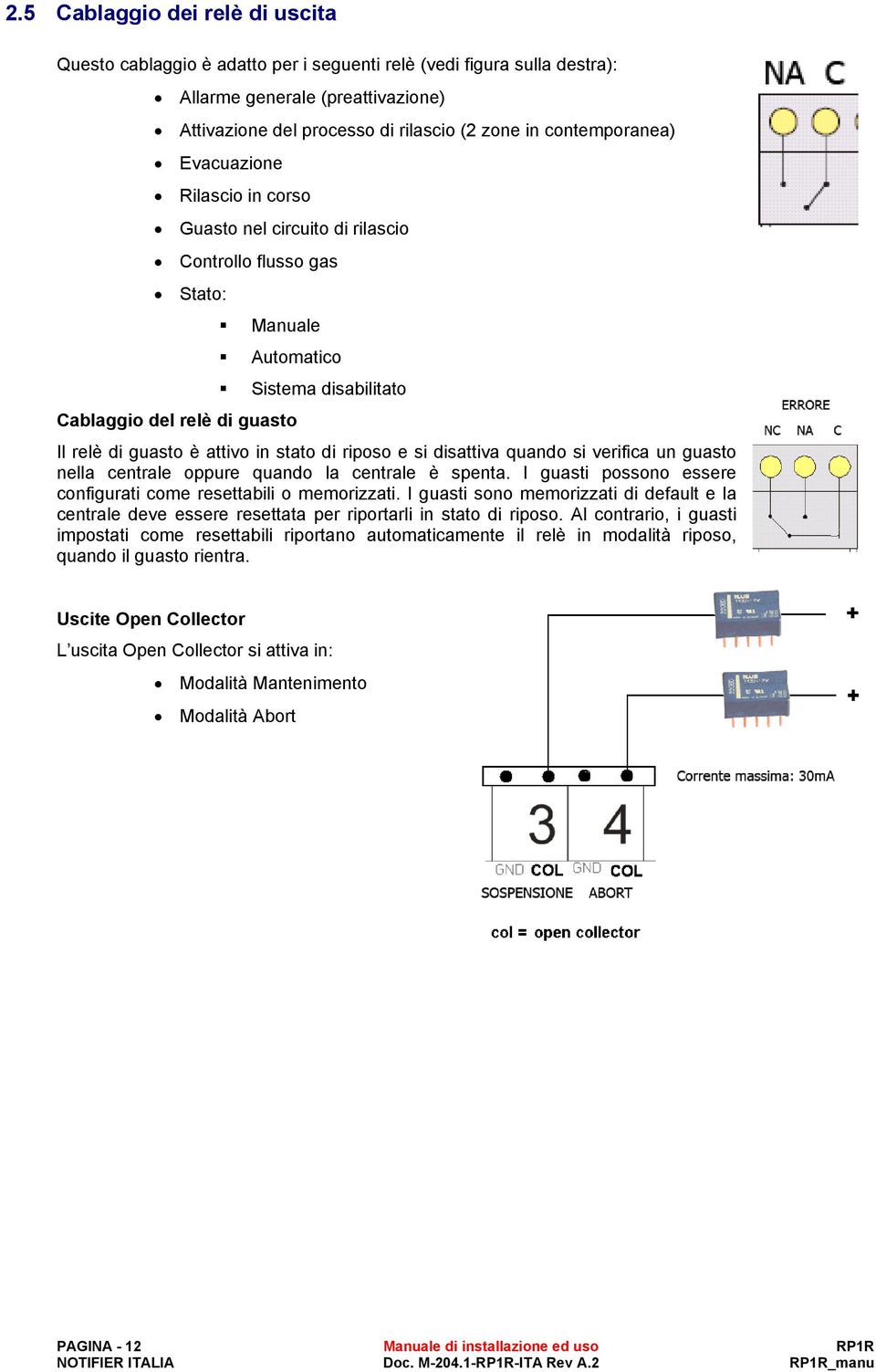 attivo in stato di riposo e si disattiva quando si verifica un guasto nella centrale oppure quando la centrale è spenta. I guasti possono essere configurati come resettabili o memorizzati.