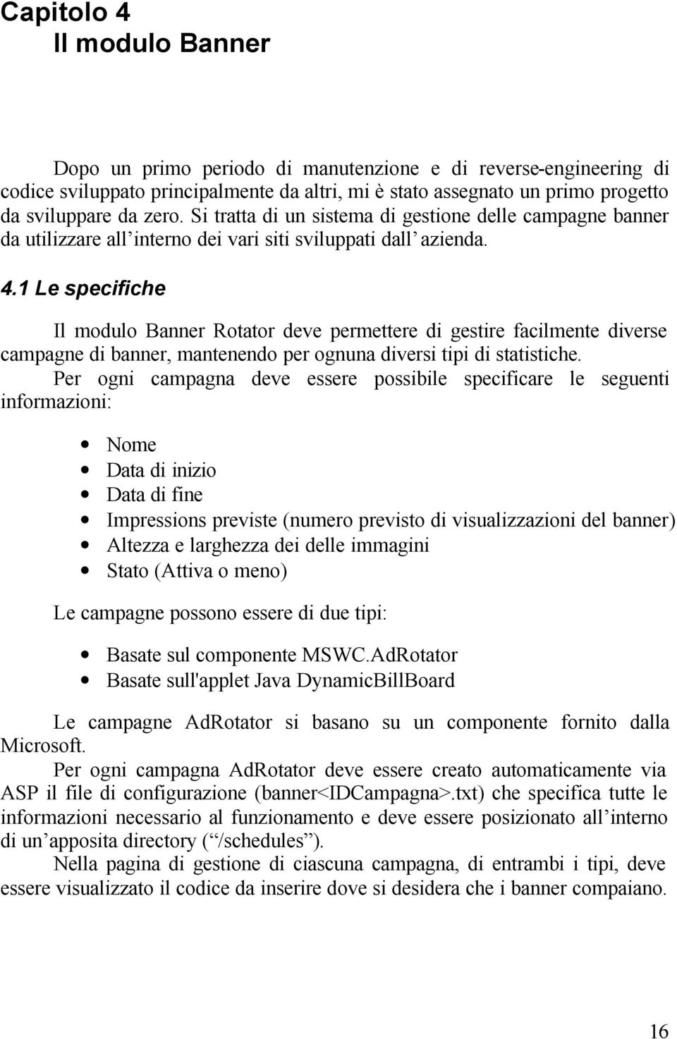 1 Le specifiche Il modulo Banner Rotator deve permettere di gestire facilmente diverse campagne di banner, mantenendo per ognuna diversi tipi di statistiche.