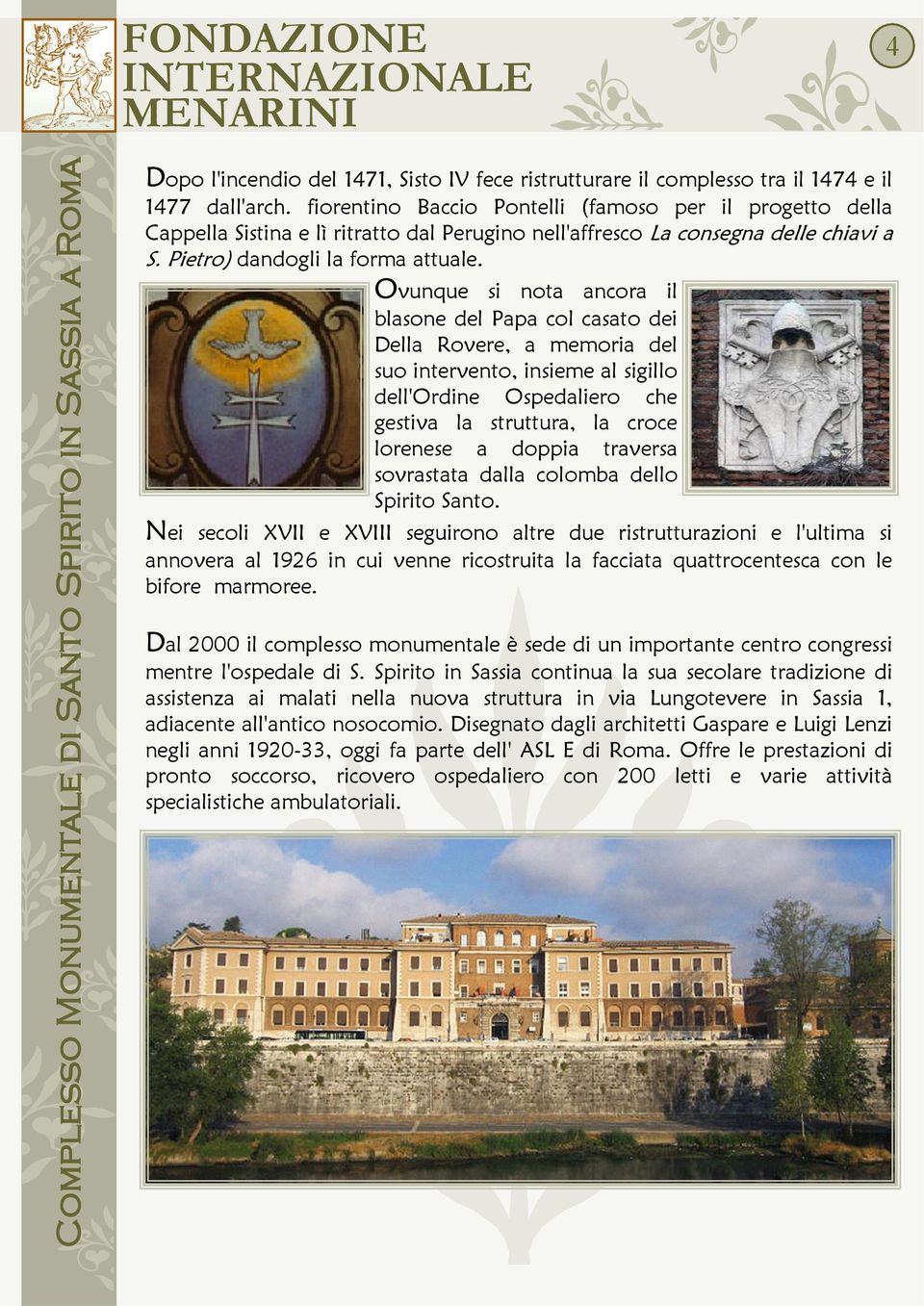 Ovunque si nota ancora il blasone del Papa col casato dei Della Rovere, a memoria del suo intervento, insieme al sigillo dell'ordine Ospedaliero che gestiva la struttura, la croce lorenese a doppia