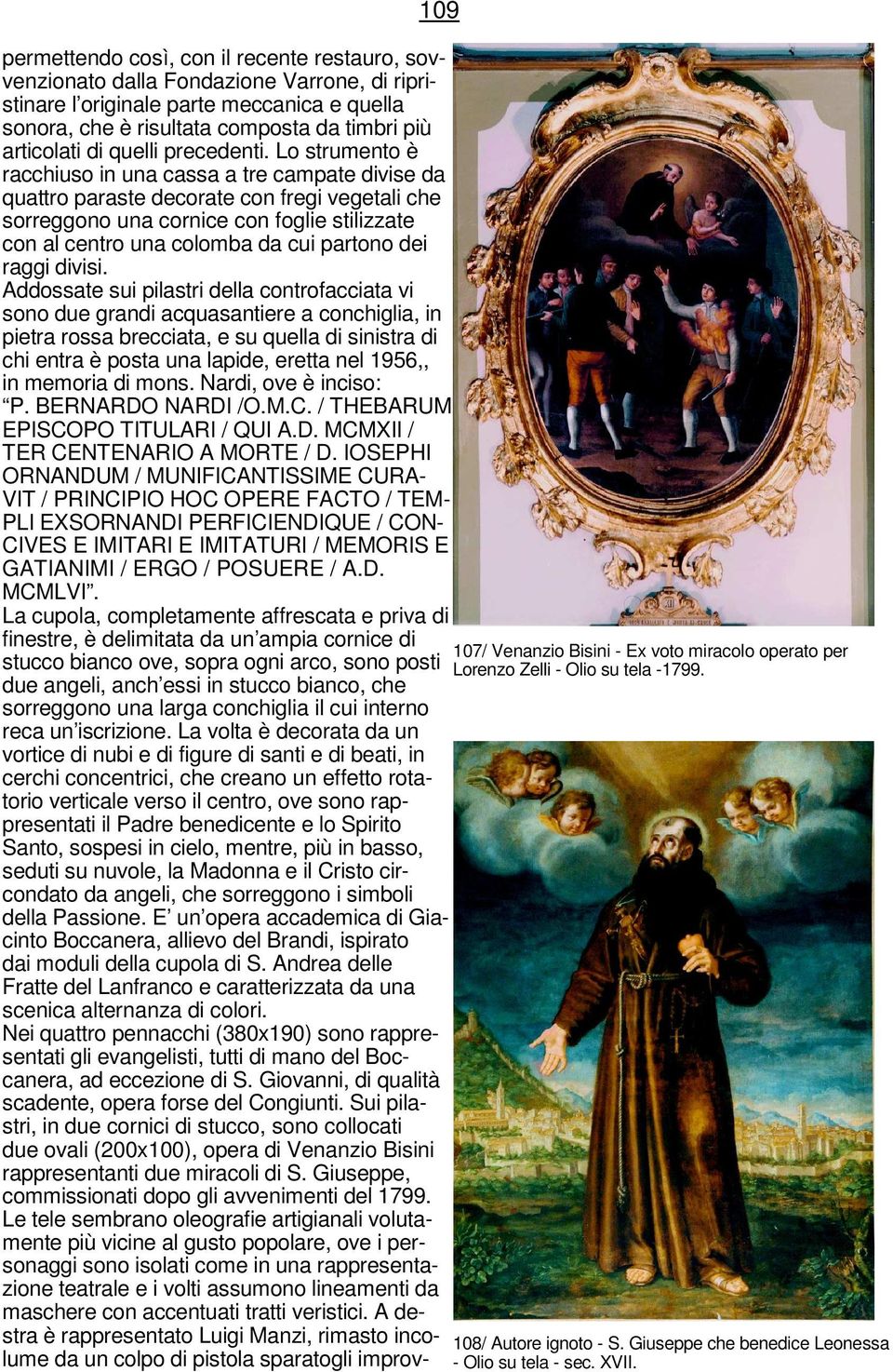 Lo strumento è racchiuso in una cassa a tre campate divise da quattro paraste decorate con fregi vegetali che sorreggono una cornice con foglie stilizzate con al centro una colomba da cui partono dei