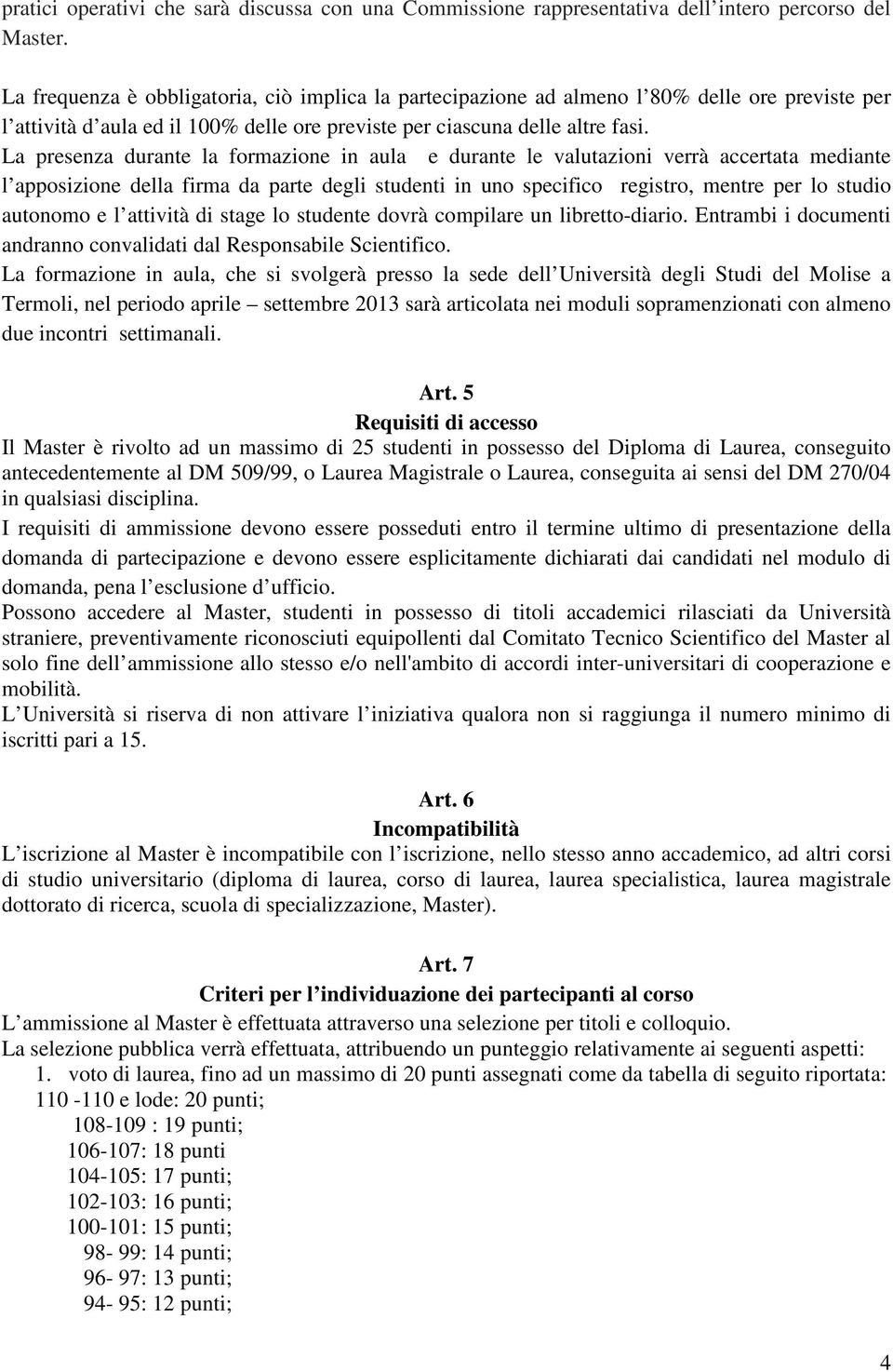 La presenza durante la formazione in aula e durante le valutazioni verrà accertata mediante l apposizione della firma da parte degli studenti in uno specifico registro, mentre per lo studio autonomo