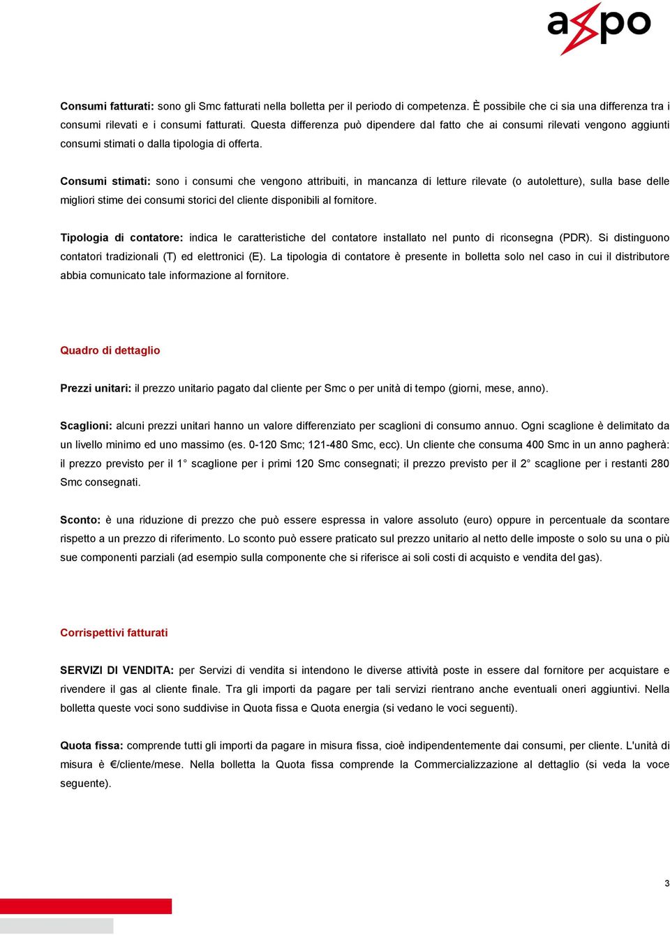 Consumi stimati: sono i consumi che vengono attribuiti, in mancanza di letture rilevate (o autoletture), sulla base delle migliori stime dei consumi storici del cliente disponibili al fornitore.