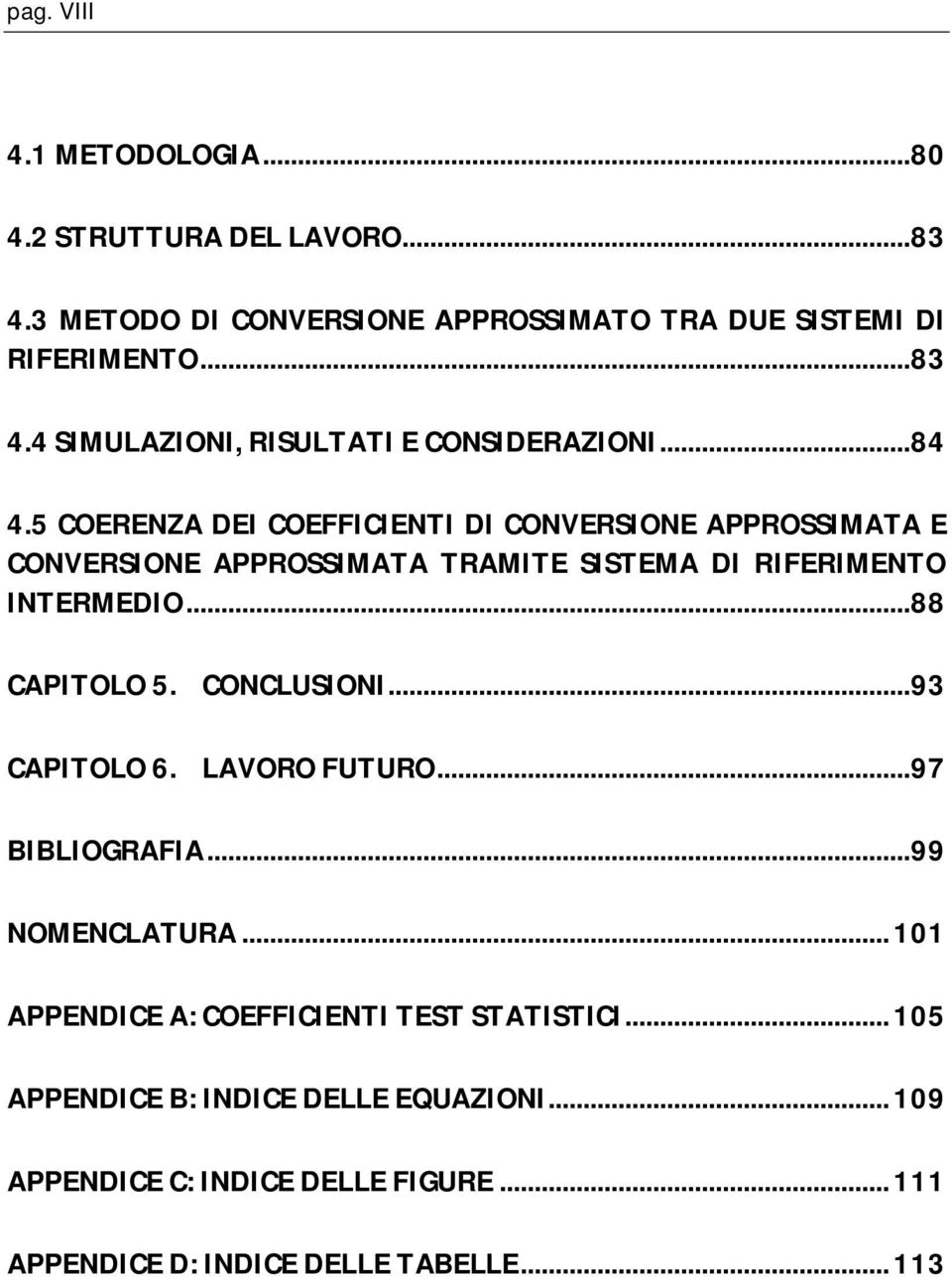 CONCLUSIONI... 93 CAPITOLO 6. LAVORO FUTURO... 97 BIBLIOGRAFIA... 99 NOMENCLATURA... 101 APPENDICE A: COEFFICIENTI TEST STATISTICI.