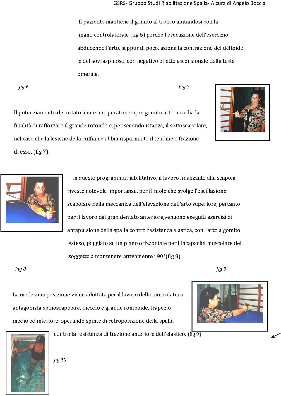 fig 6 Fig 7 Il potenziamento dei rotatori interni operato sempre gomito al tronco, ha la finalità di rafforzare il grande rotondo e, per secondo istanza, il sottoscapolare, nel caso che la lesione