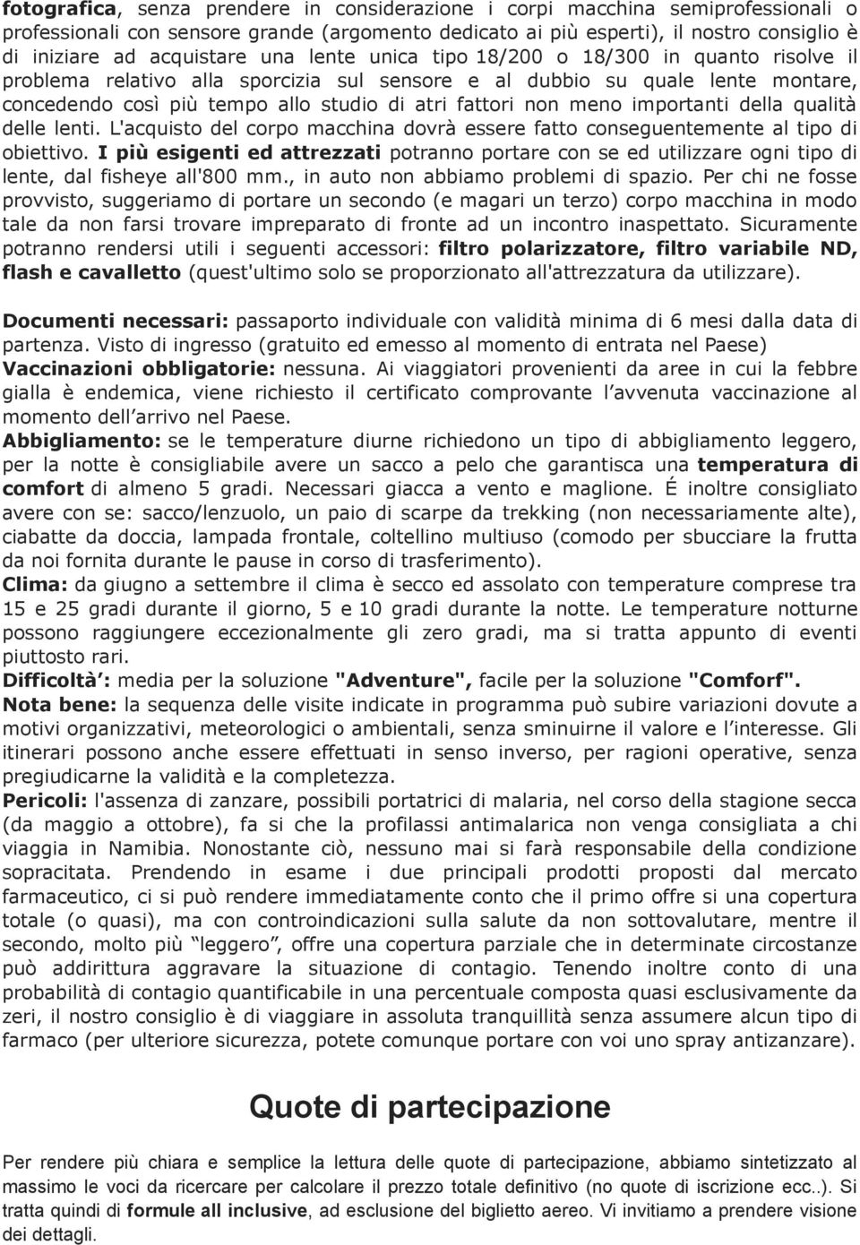 fattori non meno importanti della qualità delle lenti. L'acquisto del corpo macchina dovrà essere fatto conseguentemente al tipo di obiettivo.