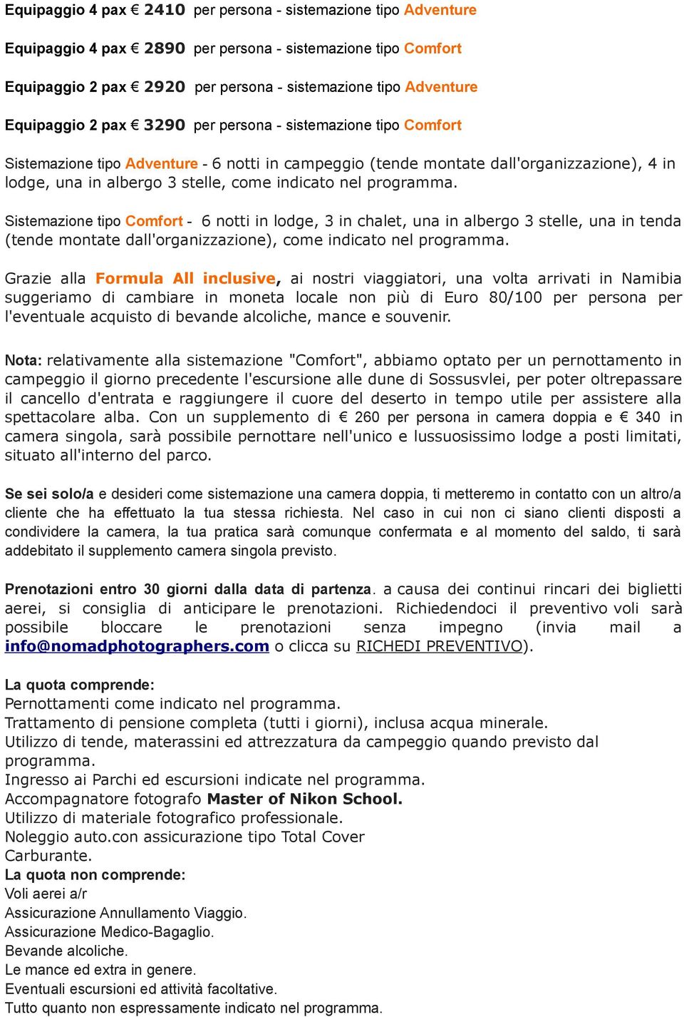 indicato nel programma. Sistemazione tipo Comfort - 6 notti in lodge, 3 in chalet, una in albergo 3 stelle, una in tenda (tende montate dall'organizzazione), come indicato nel programma.