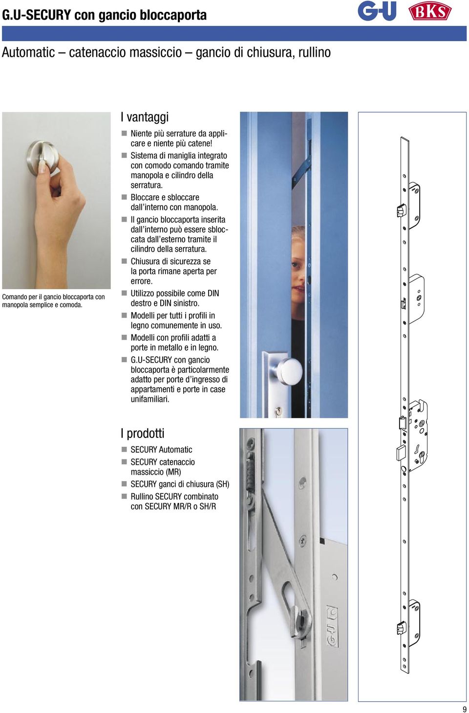 Bloccare e sbloccare dall interno con manopola. Il gancio bloccaporta inserita dall interno può essere sbloccata dall esterno tramite il cilindro della serratura.