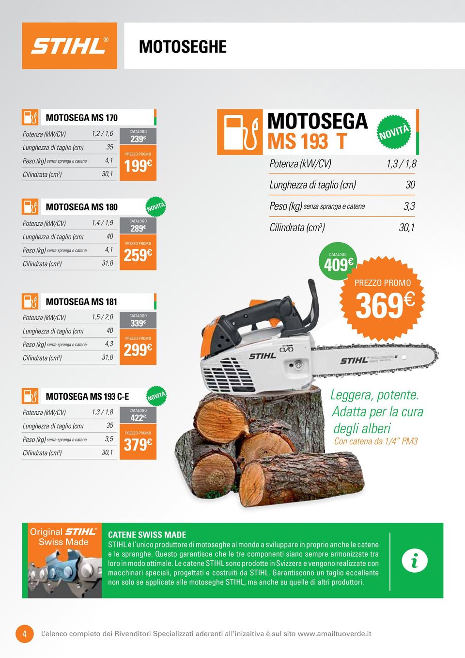 31,8 289 259 Cilindrata (cm 3 ) 409 30,1 MOTOSEGA MS 181 Potenza (kw/cv) 1,5 / 2,0 Lunghezza di taglio (cm) 40 Peso (kg) senza spranga e catena 4,3 Cilindrata (cm 3 ) 31,8 339 299 369 MOTOSEGA MS 193