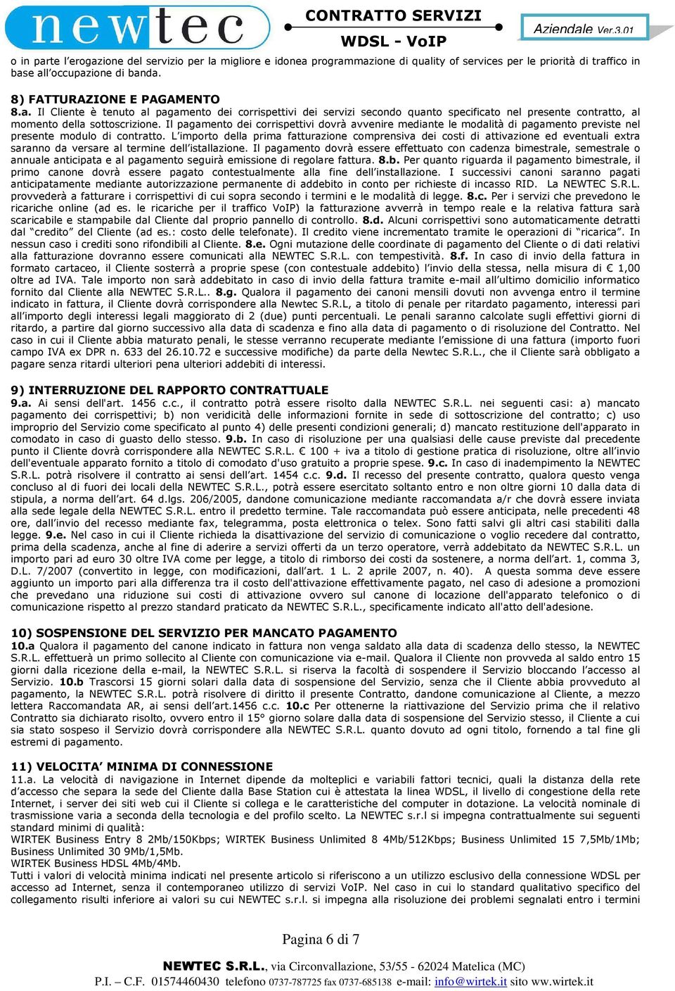 L importo della prima fatturazione comprensiva dei costi di attivazione ed eventuali extra saranno da versare al termine dell istallazione.