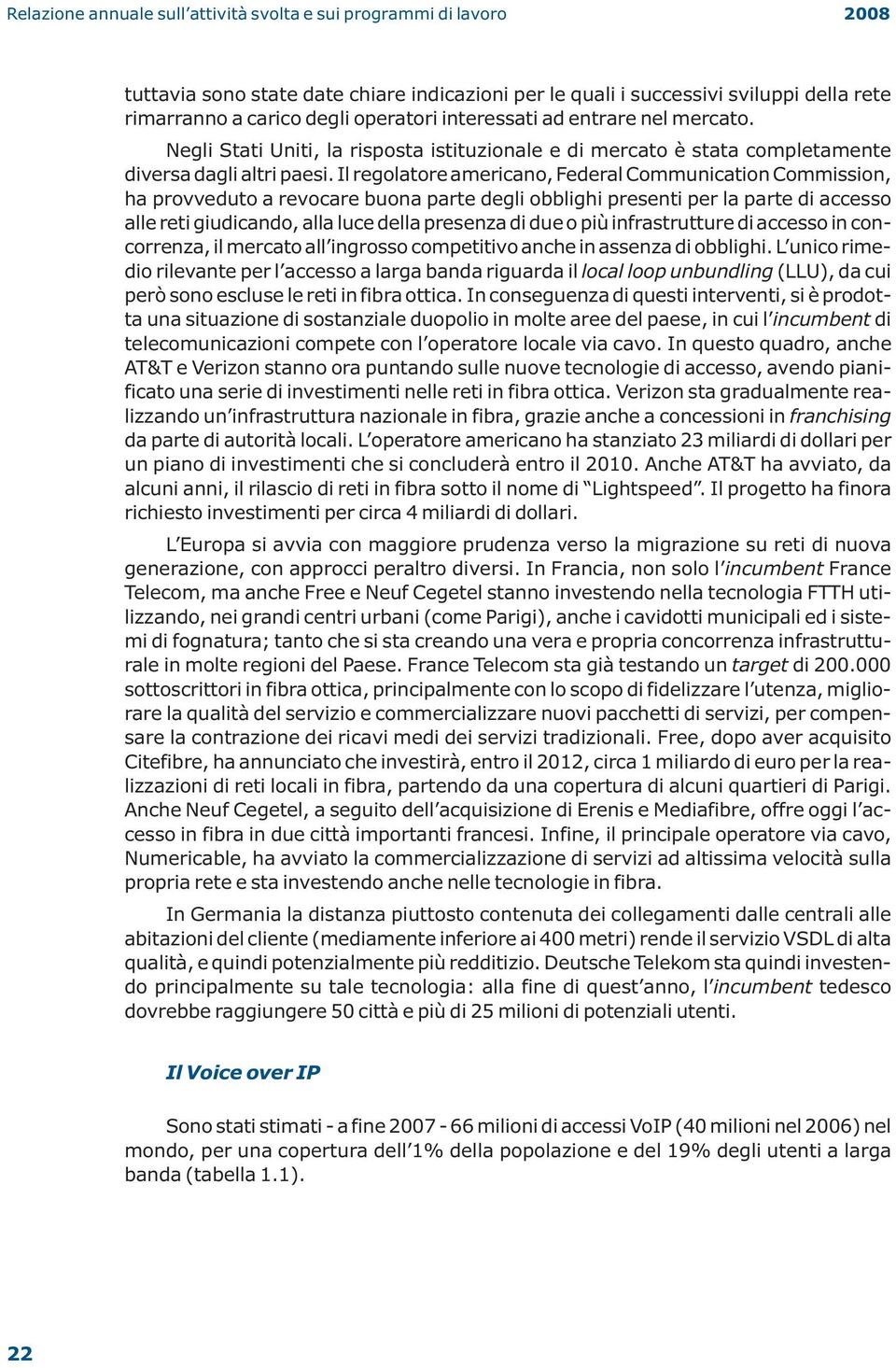 Il regolatore americano, Federal Communication Commission, ha provveduto a revocare buona parte degli obblighi presenti per la parte di accesso alle reti giudicando, alla luce della presenza di due o