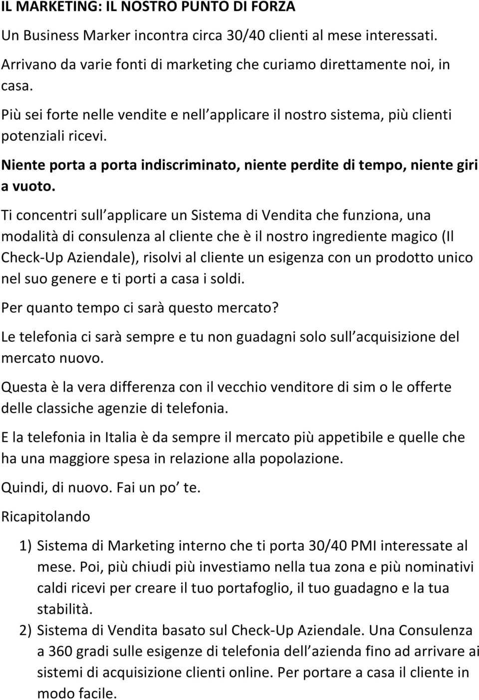 Ti concentri sull applicare un Sistema di Vendita che funziona, una modalità di consulenza al cliente che è il nostro ingrediente magico (Il Check-Up Aziendale), risolvi al cliente un esigenza con un