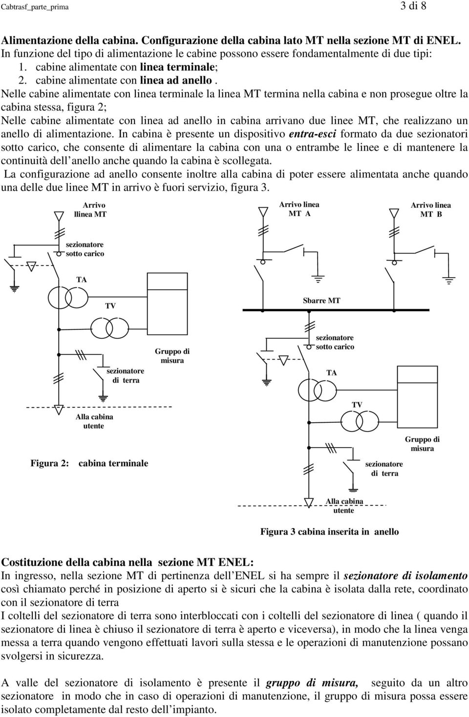 Nelle cabine alimentate con linea terminale la linea MT termina nella cabina e non prosegue oltre la cabina stessa, figura 2; Nelle cabine alimentate con linea ad anello in cabina arrivano due linee