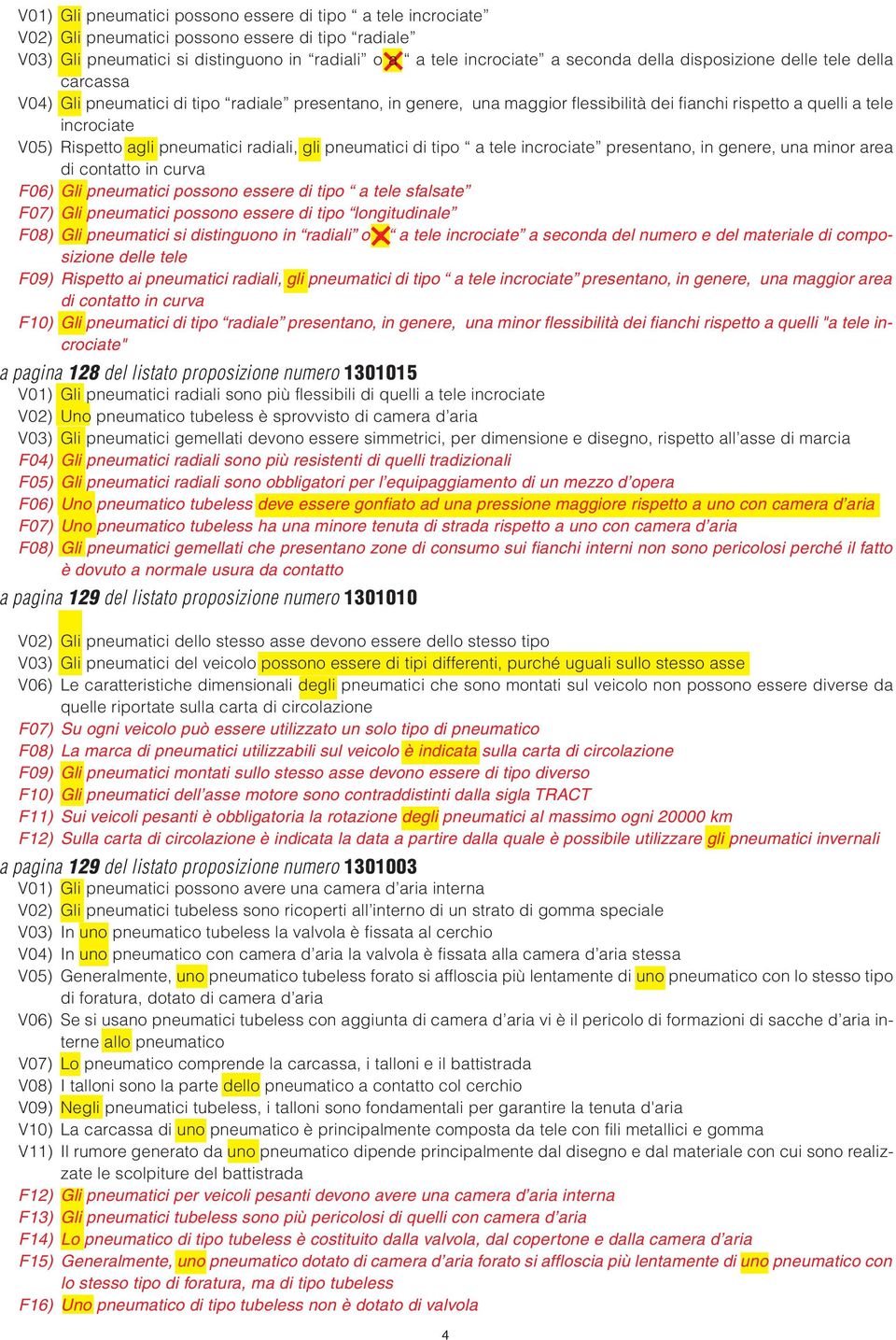 pneumatici radiali, gli pneumatici di tipo a tele incrociate presentano, in genere, una minor area di contatto in curva F06) Gli pneumatici possono essere di tipo a tele sfalsate F07) Gli pneumatici