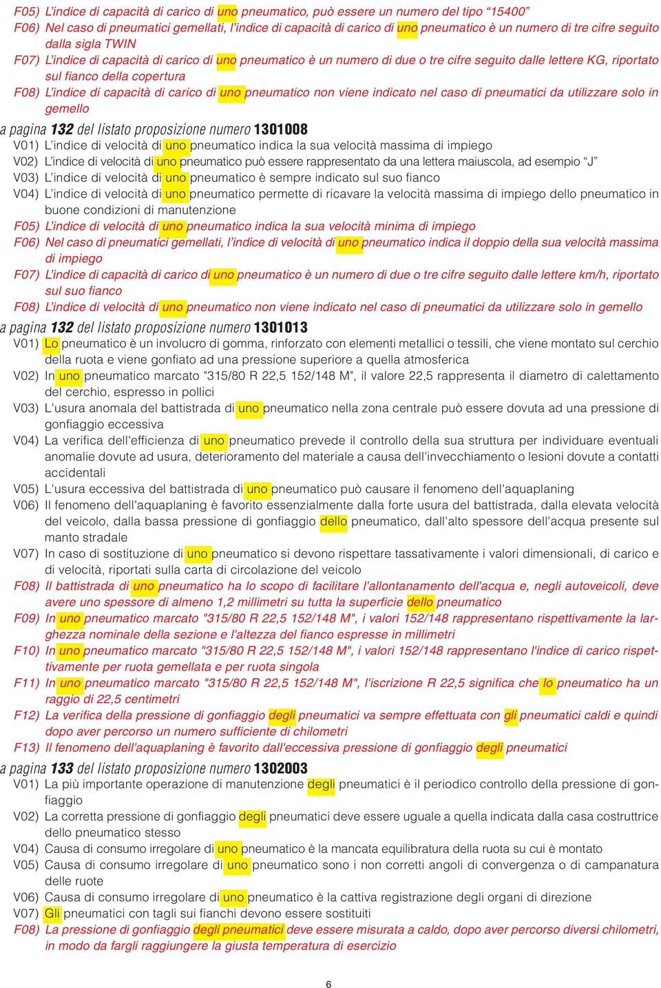 capacità di carico di uno pneumatico non viene indicato nel caso di pneumatici da utilizzare solo in gemello a pagina 132 del listato proposizione numero 1301008 V01) L indice di velocità di uno