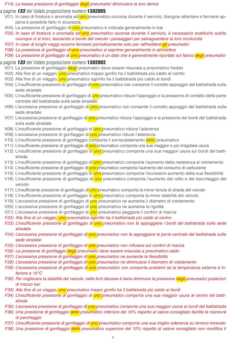 anomalia ad uno pneumatico occorsa durante il servizio, è necessario sostituirlo subito ovunque ci si trovi, lasciando a bordo del veicolo i passeggeri per salvaguardare la loro incolumità F07) In