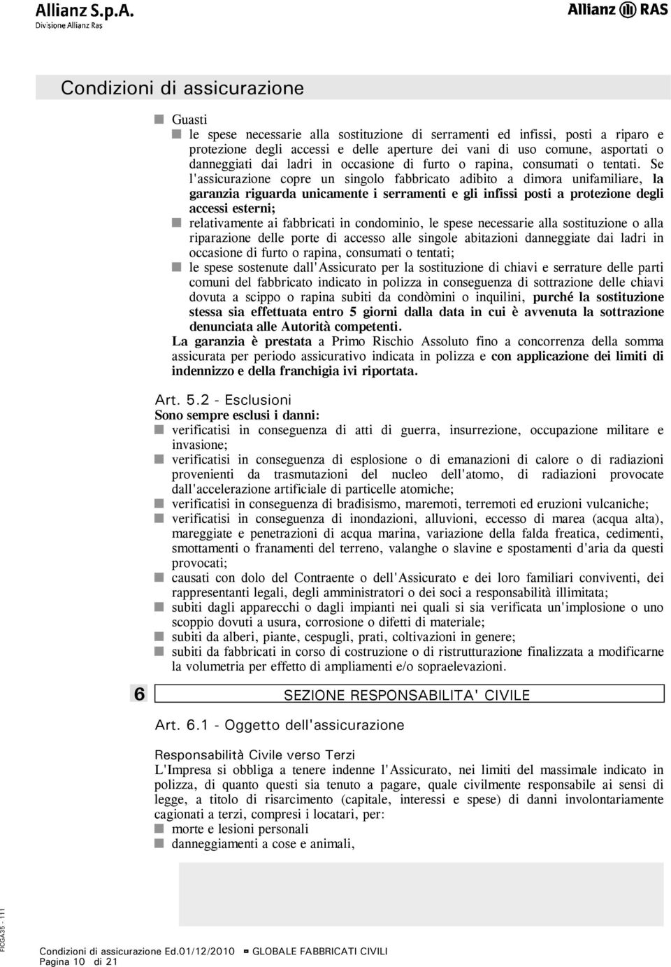 Se l'assicurazione copre un singolo fabbricato adibito a dimora unifamiliare, la garanzia riguarda unicamente i serramenti e gli infissi posti a protezione degli accessi esterni; relativamente ai