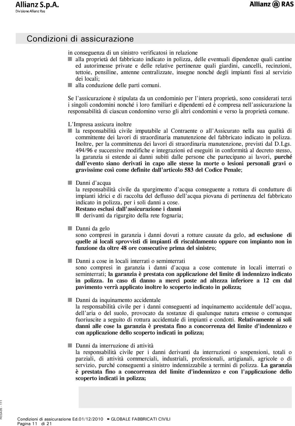 Se l'assicurazione è stipulata da un condominio per l'intera proprietà, sono considerati terzi i singoli condomini nonché i loro familiari e dipendenti ed è compresa nell'assicurazione la