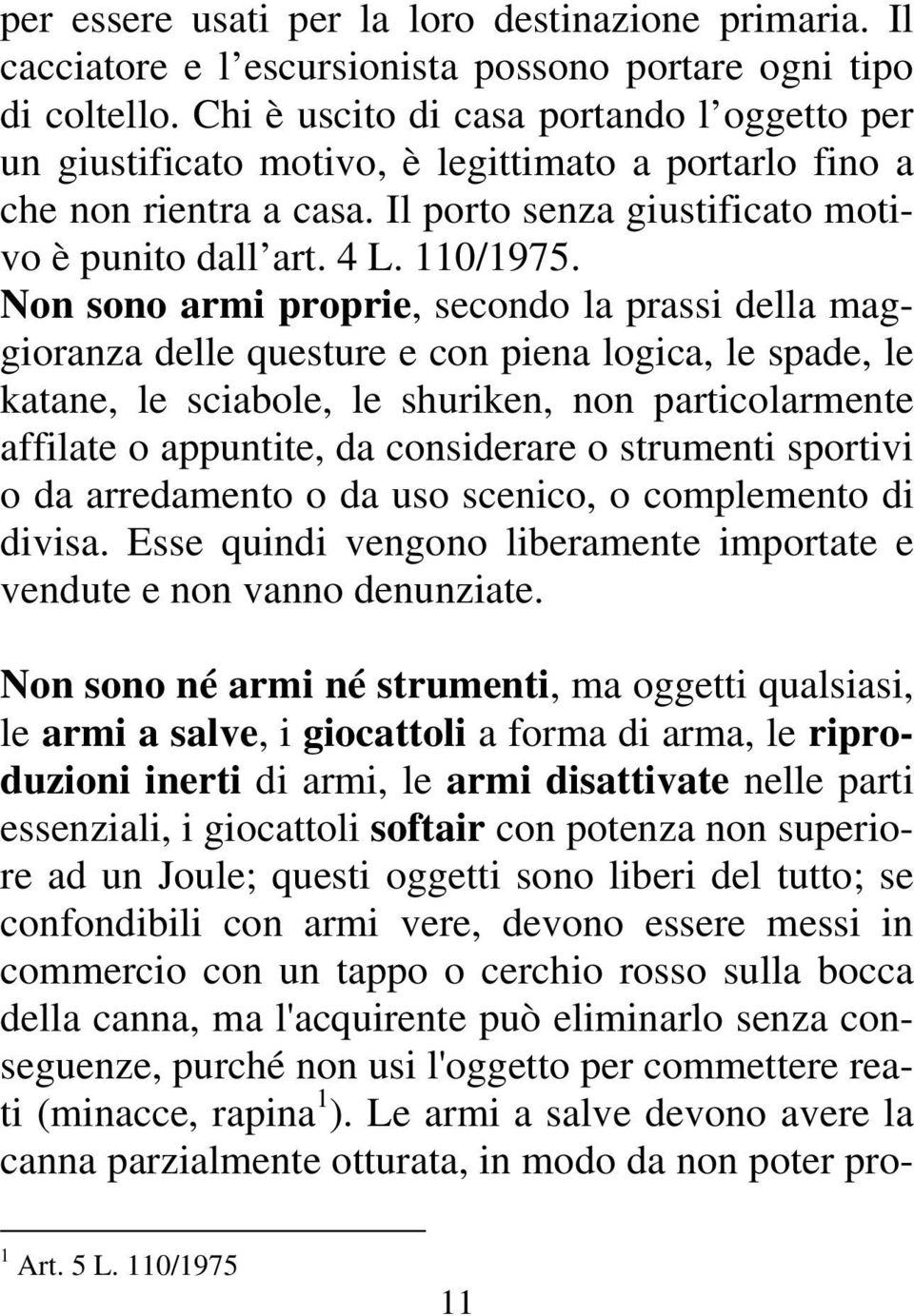 Non sono armi proprie, secondo la prassi della maggioranza delle questure e con piena logica, le spade, le katane, le sciabole, le shuriken, non particolarmente affilate o appuntite, da considerare o