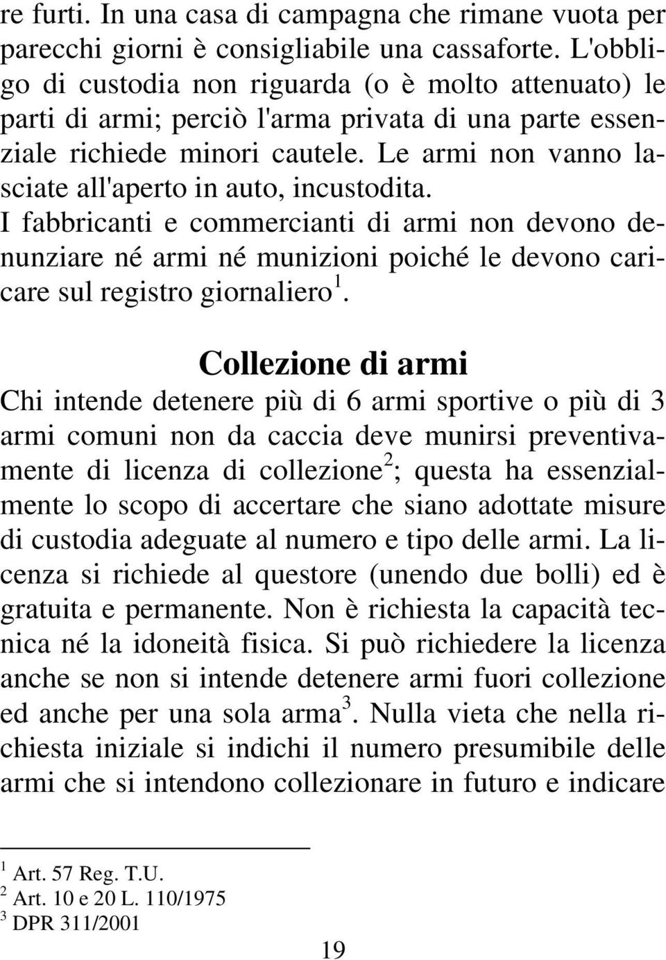 Le armi non vanno lasciate all'aperto in auto, incustodita. I fabbricanti e commercianti di armi non devono denunziare né armi né munizioni poiché le devono caricare sul registro giornaliero 1.